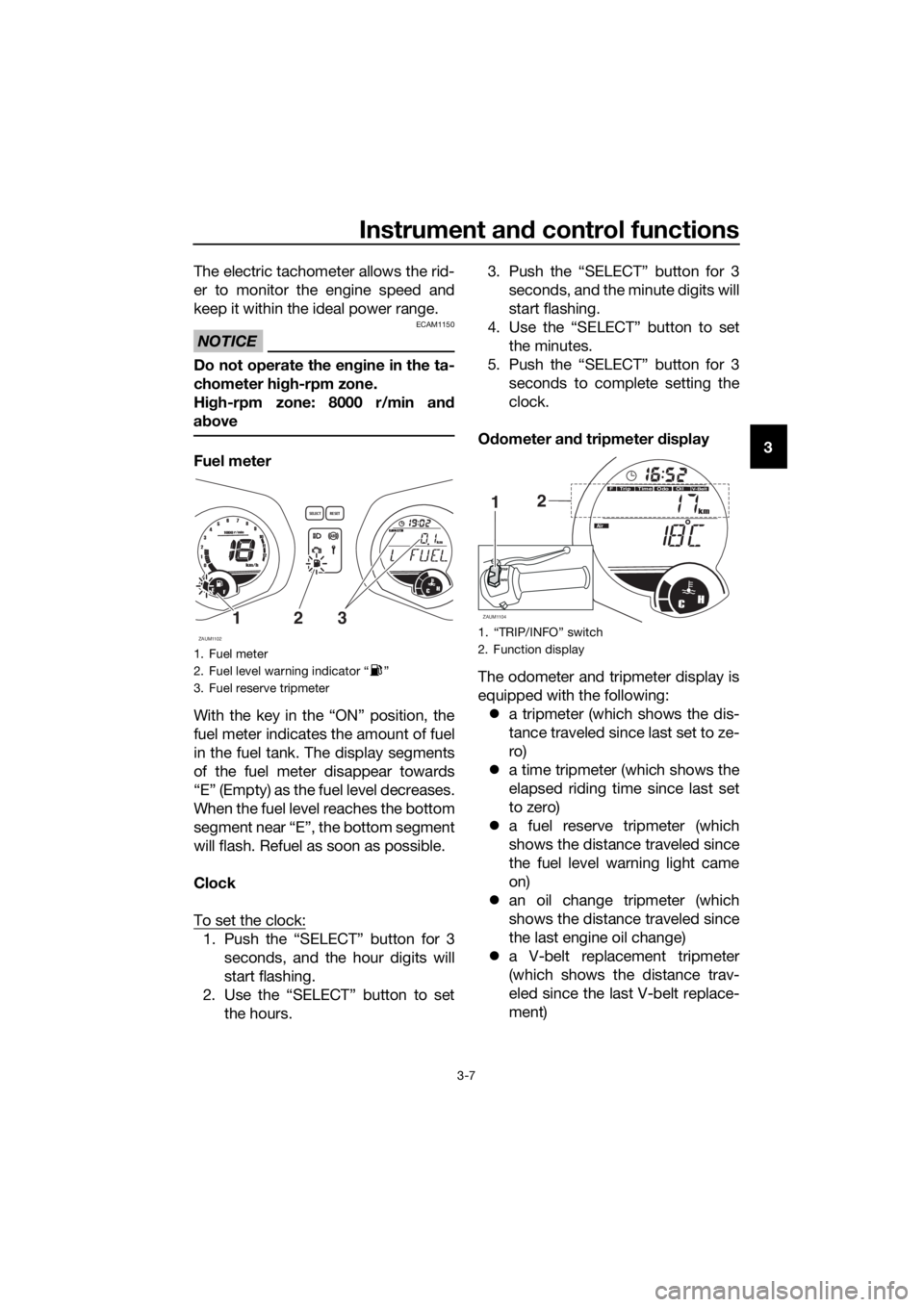 YAMAHA XMAX 250 2016 Owners Manual Instrument and control functions
3-7
3 The electric tachometer allows the rid-
er to monitor the engine speed and
keep it within the ideal power range.
NOTICE
ECAM1150
Do not operate the engine in the YAMAHA XMAX 250 2016 Owners Manual Instrument and control functions
3-7
3 The electric tachometer allows the rid-
er to monitor the engine speed and
keep it within the ideal power range.
NOTICE
ECAM1150
Do not operate the engine in the