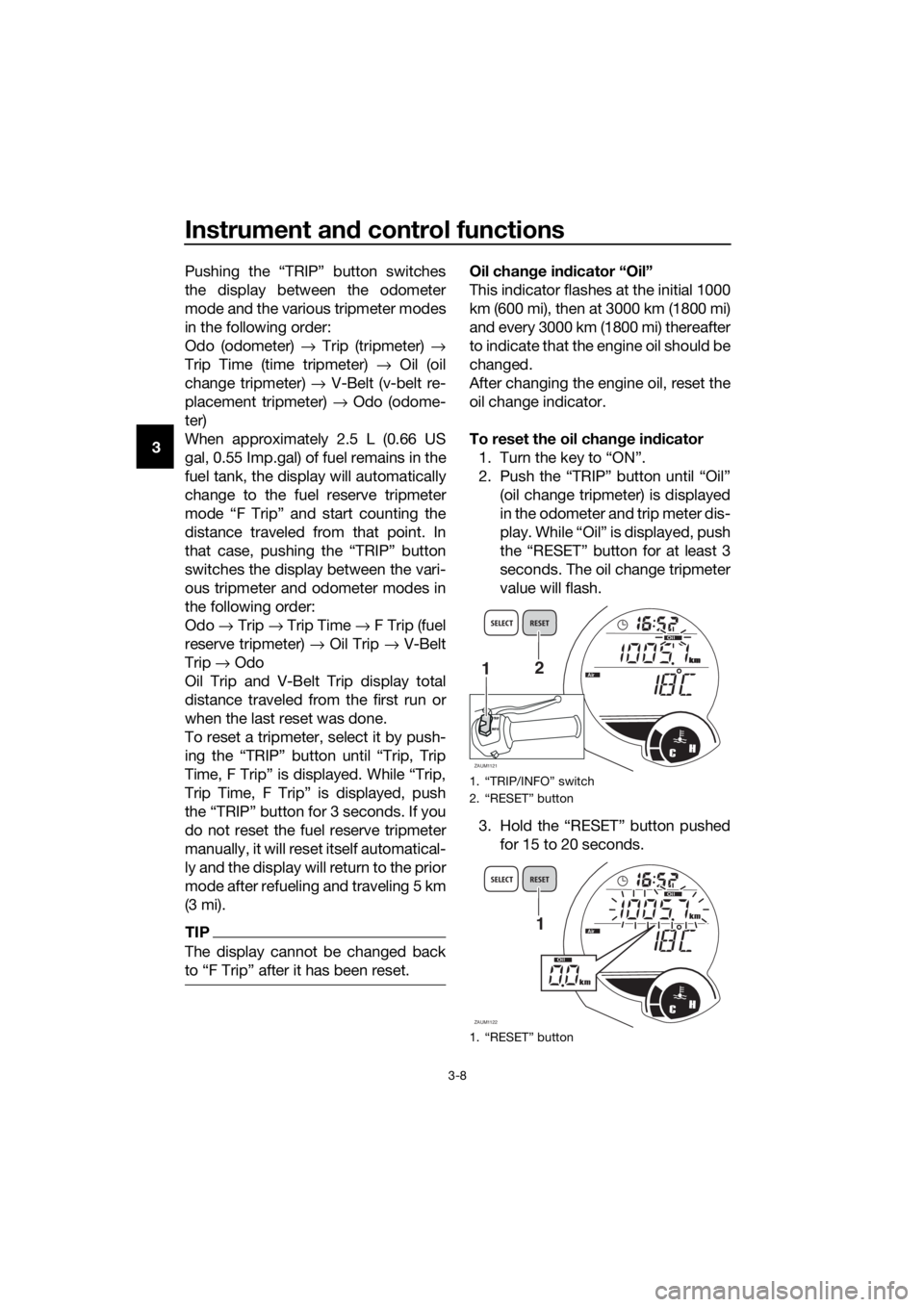 YAMAHA XMAX 250 2016 Owners Manual Instrument and control functions
3-8
3Pushing the “TRIP” button switches
the display between the odometer
mode and the various tripmeter modes
in the following order:
Odo (odometer) → Trip (trip YAMAHA XMAX 250 2016 Owners Manual Instrument and control functions
3-8
3Pushing the “TRIP” button switches
the display between the odometer
mode and the various tripmeter modes
in the following order:
Odo (odometer) → Trip (trip