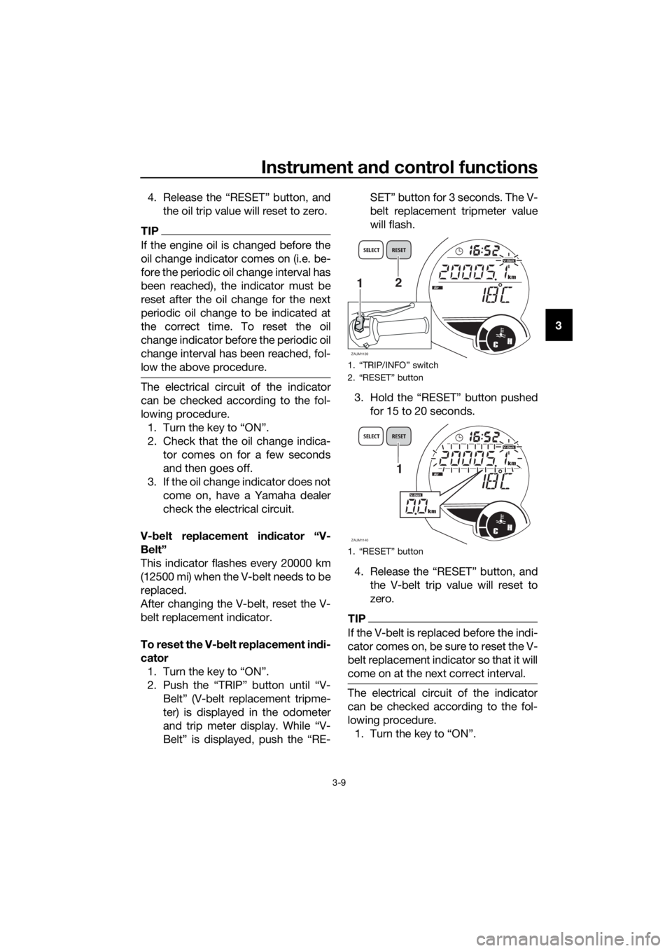 YAMAHA XMAX 250 2016  Owners Manual Instrument and control functions
3-9
3 4. Release the “RESET” button, and
the oil trip value will reset to zero.
TIP
If the engine oil is changed before the
oil change indicator comes on (i.e. be-