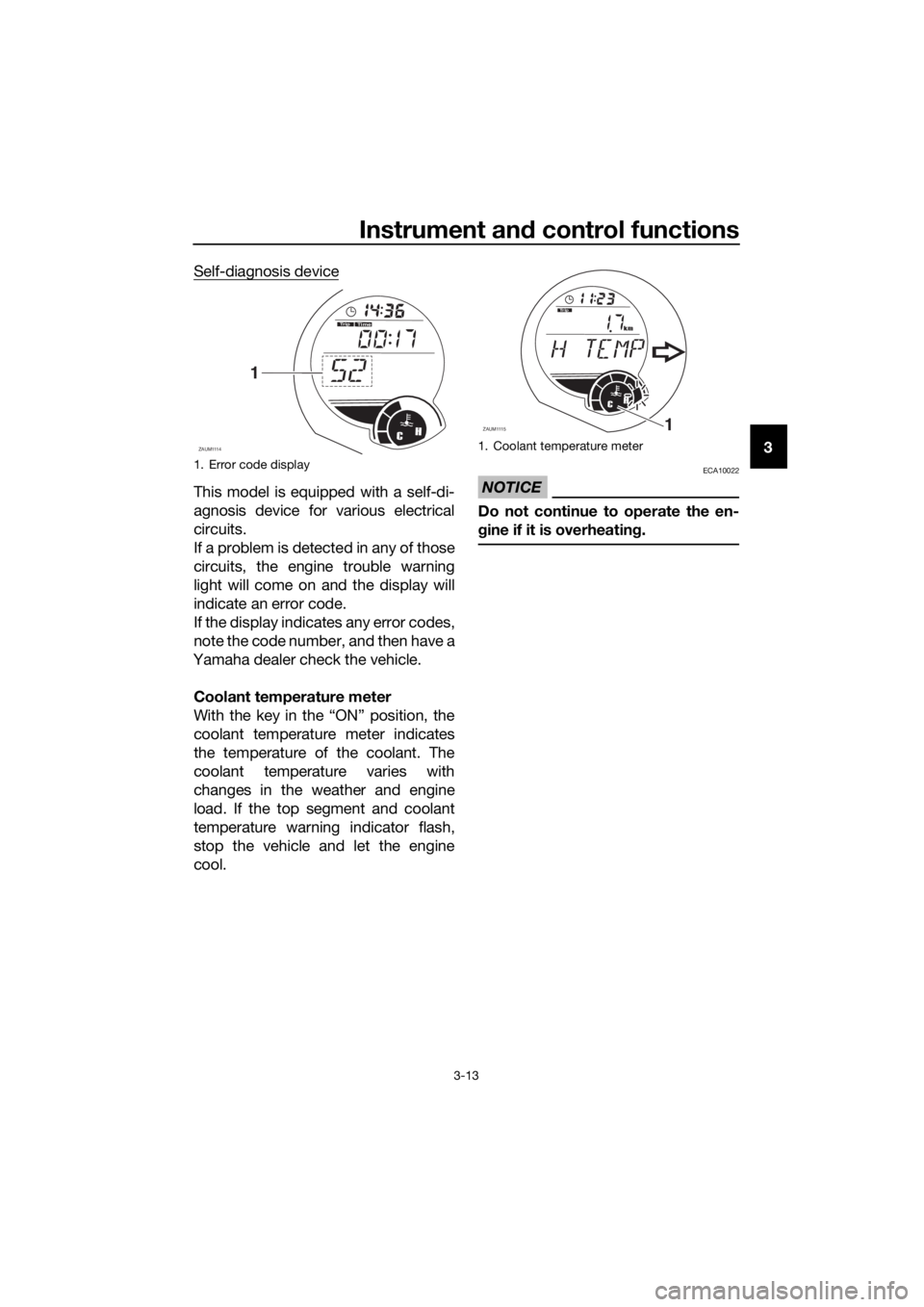 YAMAHA XMAX 250 2015  Owners Manual Instrument and control functions
3-13
3 Self-diagnosis device
This model is equipped with a self-di-
agnosis device for various electrical
circuits.
If a problem is detected in any of those
circuits, 