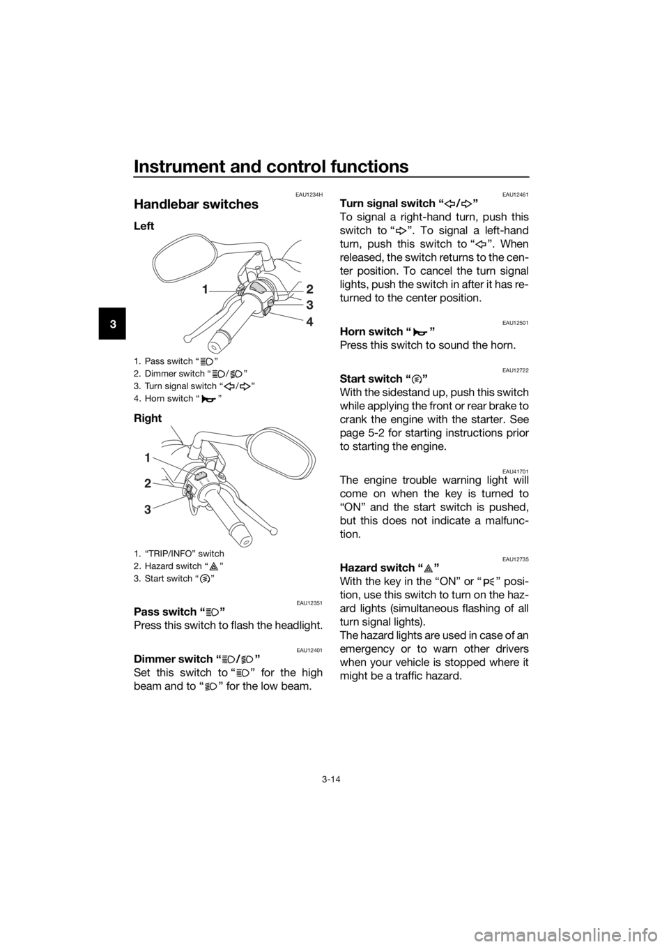 YAMAHA XMAX 250 2016 Owners Manual Instrument and control functions
3-14
3
EAU1234H
Handlebar switches
Left
Right
EAU12351Pass switch “ ”
Press this switch to flash the headlight.
EAU12401Dimmer switch “ / ”
Set this switch to YAMAHA XMAX 250 2016 Owners Manual Instrument and control functions
3-14
3
EAU1234H
Handlebar switches
Left
Right
EAU12351Pass switch “ ”
Press this switch to flash the headlight.
EAU12401Dimmer switch “ / ”
Set this switch to