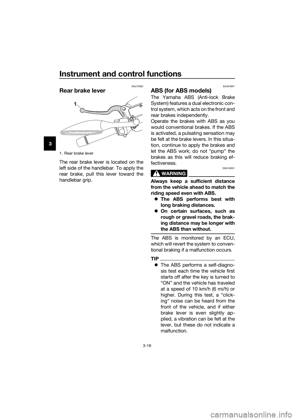 YAMAHA XMAX 250 2016 Owners Manual Instrument and control functions
3-16
3
EAU12952
Rear brake lever
The rear brake lever is located on the
left side of the handlebar. To apply the
rear brake, pull this lever toward the
handlebar grip. YAMAHA XMAX 250 2016 Owners Manual Instrument and control functions
3-16
3
EAU12952
Rear brake lever
The rear brake lever is located on the
left side of the handlebar. To apply the
rear brake, pull this lever toward the
handlebar grip.