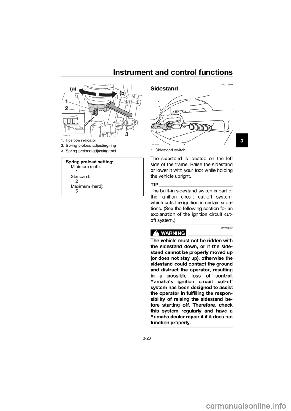 YAMAHA XMAX 250 2016 Owners Guide Instrument and control functions
3-23
3
EAU15306
Sidestand
The sidestand is located on the left
side of the frame. Raise the sidestand
or lower it with your foot while holding
the vehicle upright.
TIP YAMAHA XMAX 250 2016 Owners Guide Instrument and control functions
3-23
3
EAU15306
Sidestand
The sidestand is located on the left
side of the frame. Raise the sidestand
or lower it with your foot while holding
the vehicle upright.
TIP