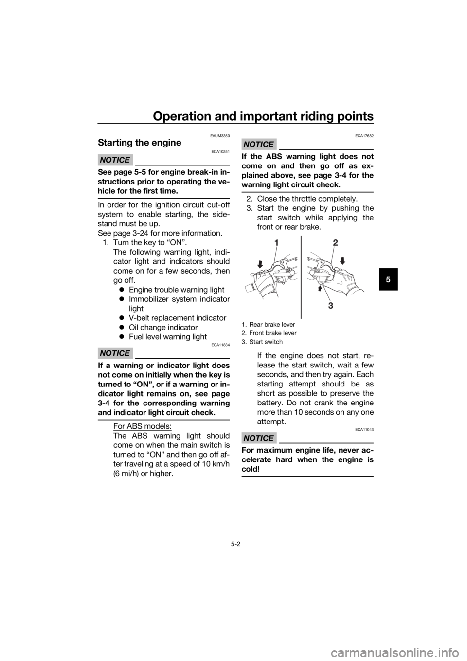YAMAHA XMAX 250 2015  Owners Manual Operation and important riding points
5-2
5
EAUM3350
Starting the engine
NOTICE
ECA10251
See page 5-5 for engine break-in in-
structions prior to operating the ve-
hicle for the first time.
In order f