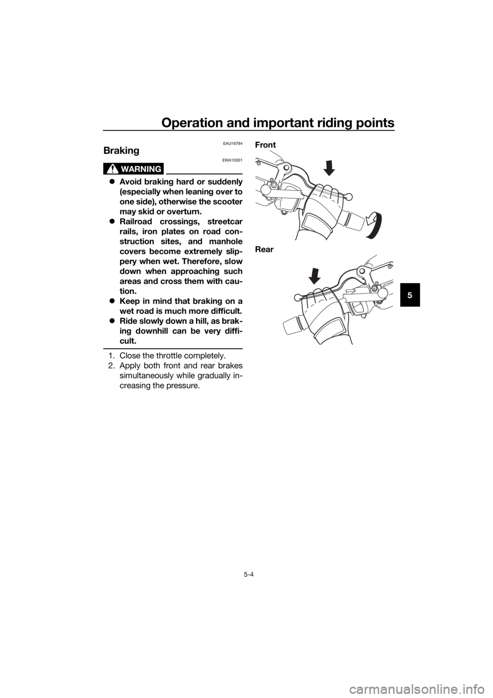 YAMAHA XMAX 250 2016 Service Manual Operation and important riding points
5-4
5
EAU16794
Braking
WARNING
EWA10301
Avoid braking hard or suddenly
(especially when leaning over to
one side), otherwise the scooter
may skid or overturn.
YAMAHA XMAX 250 2016 Service Manual Operation and important riding points
5-4
5
EAU16794
Braking
WARNING
EWA10301
Avoid braking hard or suddenly
(especially when leaning over to
one side), otherwise the scooter
may skid or overturn.