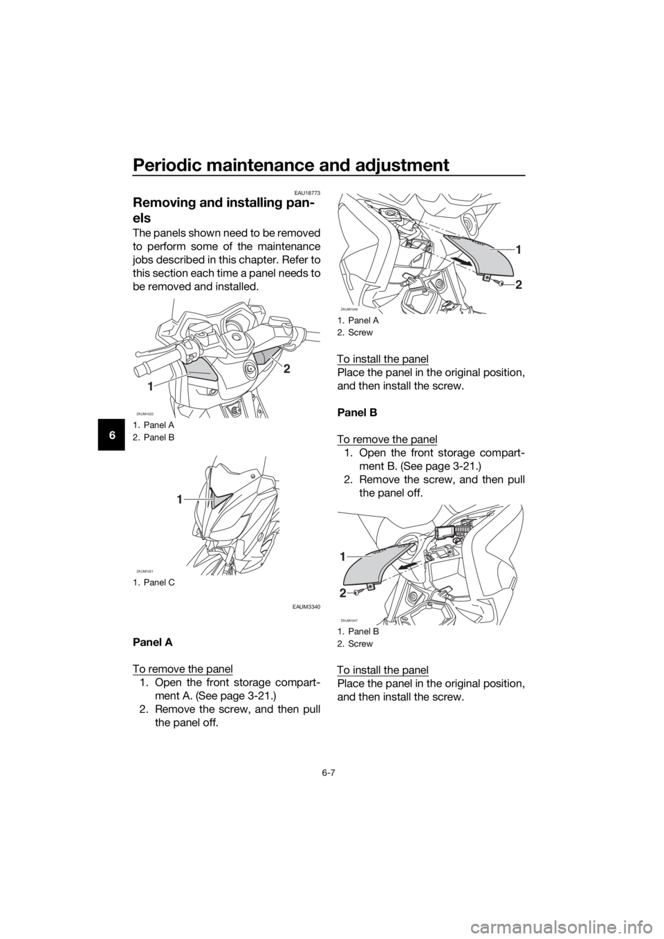 YAMAHA XMAX 250 2016 Workshop Manual Periodic maintenance and adjustment
6-7
6
EAU18773
Removing and installing pan-
els
The panels shown need to be removed
to perform some of the maintenance
jobs described in this chapter. Refer to
this YAMAHA XMAX 250 2016 Workshop Manual Periodic maintenance and adjustment
6-7
6
EAU18773
Removing and installing pan-
els
The panels shown need to be removed
to perform some of the maintenance
jobs described in this chapter. Refer to
this