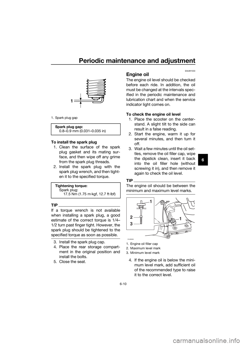 YAMAHA XMAX 250 2016 Workshop Manual Periodic maintenance and adjustment
6-10
6 To install the spark plug
1. Clean the surface of the spark
plug gasket and its mating sur-
face, and then wipe off any grime
from the spark plug threads.
2. YAMAHA XMAX 250 2016 Workshop Manual Periodic maintenance and adjustment
6-10
6 To install the spark plug
1. Clean the surface of the spark
plug gasket and its mating sur-
face, and then wipe off any grime
from the spark plug threads.
2.