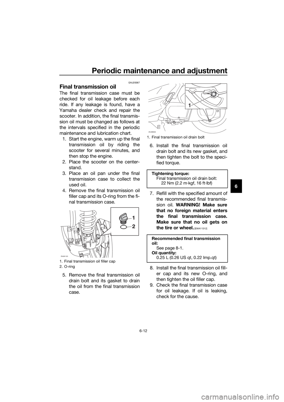 YAMAHA XMAX 250 2016 Workshop Manual Periodic maintenance and adjustment
6-12
6
EAU20067
Final transmission oil
The final transmission case must be
checked for oil leakage before each
ride. If any leakage is found, have a
Yamaha dealer c YAMAHA XMAX 250 2016 Workshop Manual Periodic maintenance and adjustment
6-12
6
EAU20067
Final transmission oil
The final transmission case must be
checked for oil leakage before each
ride. If any leakage is found, have a
Yamaha dealer c
