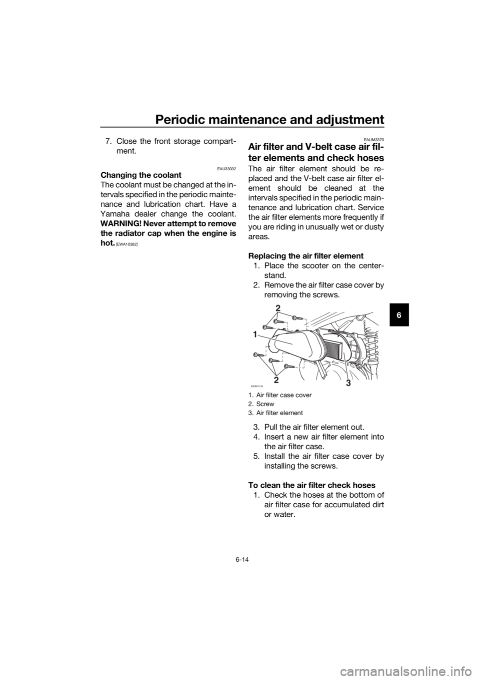 YAMAHA XMAX 250 2016 Repair Manual Periodic maintenance and adjustment
6-14
6 7. Close the front storage compart-
ment.
EAU33032Changing the coolant
The coolant must be changed at the in-
tervals specified in the periodic mainte-
nance YAMAHA XMAX 250 2016 Repair Manual Periodic maintenance and adjustment
6-14
6 7. Close the front storage compart-
ment.
EAU33032Changing the coolant
The coolant must be changed at the in-
tervals specified in the periodic mainte-
nance