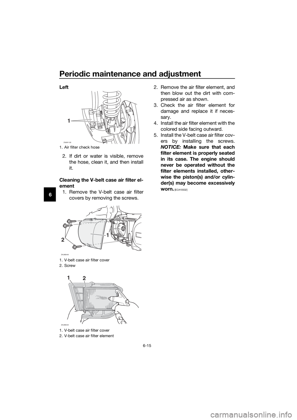 YAMAHA XMAX 250 2016 Repair Manual Periodic maintenance and adjustment
6-15
6Left
2. If dirt or water is visible, remove
the hose, clean it, and then install
it.
Cleaning the V-belt case air filter el-
ement
1. Remove the V-belt case a YAMAHA XMAX 250 2016 Repair Manual Periodic maintenance and adjustment
6-15
6Left
2. If dirt or water is visible, remove
the hose, clean it, and then install
it.
Cleaning the V-belt case air filter el-
ement
1. Remove the V-belt case a