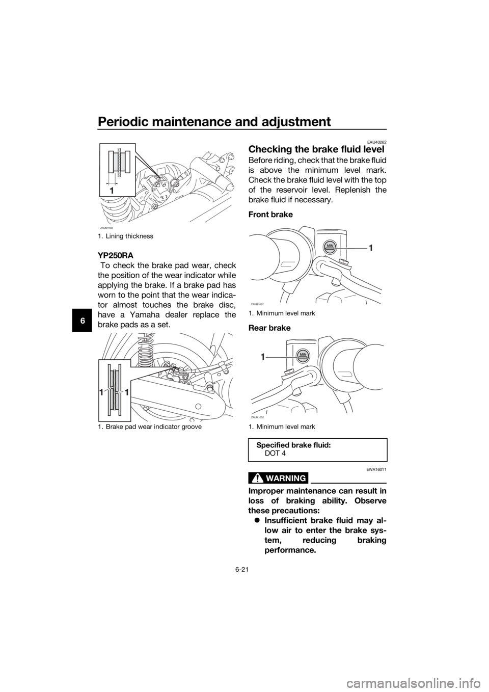 YAMAHA XMAX 250 2016 Repair Manual Periodic maintenance and adjustment
6-21
6YP250RA
To check the brake pad wear, check
the position of the wear indicator while
applying the brake. If a brake pad has
worn to the point that the wear in YAMAHA XMAX 250 2016 Repair Manual Periodic maintenance and adjustment
6-21
6YP250RA
To check the brake pad wear, check
the position of the wear indicator while
applying the brake. If a brake pad has
worn to the point that the wear in