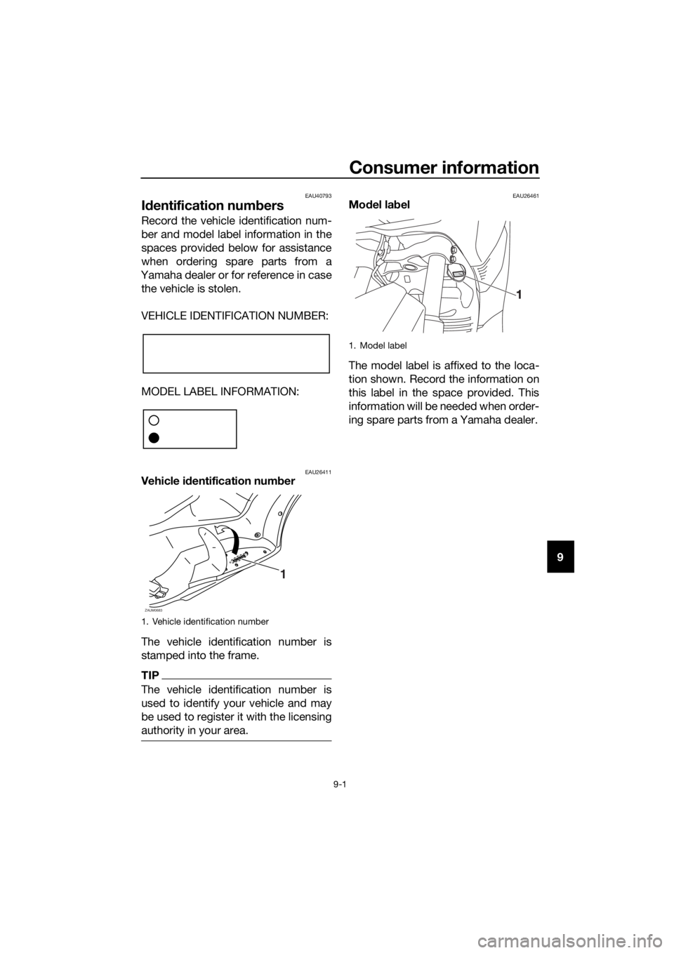 YAMAHA XMAX 250 2016 Owners Manual Consumer information
9-1
9
EAU40793
Identification numbers
Record the vehicle identification num-
ber and model label information in the
spaces provided below for assistance
when ordering spare parts YAMAHA XMAX 250 2016 Owners Manual Consumer information
9-1
9
EAU40793
Identification numbers
Record the vehicle identification num-
ber and model label information in the
spaces provided below for assistance
when ordering spare parts