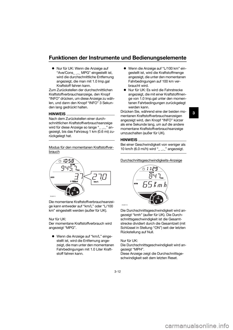 YAMAHA XMAX 250 2016 Betriebsanleitungen (in German) Funktionen der Instrumente und Bedienungselemente
3-12
3
Nur für UK: Wenn die Anzeige auf
“Ave/Cons_ _._ MPG” eingestellt ist,
wird die durchschnittliche Entfernung
angezeigt, die man mit 1 YAMAHA XMAX 250 2016 Betriebsanleitungen (in German) Funktionen der Instrumente und Bedienungselemente
3-12
3
Nur für UK: Wenn die Anzeige auf
“Ave/Cons_ _._ MPG” eingestellt ist,
wird die durchschnittliche Entfernung
angezeigt, die man mit 1