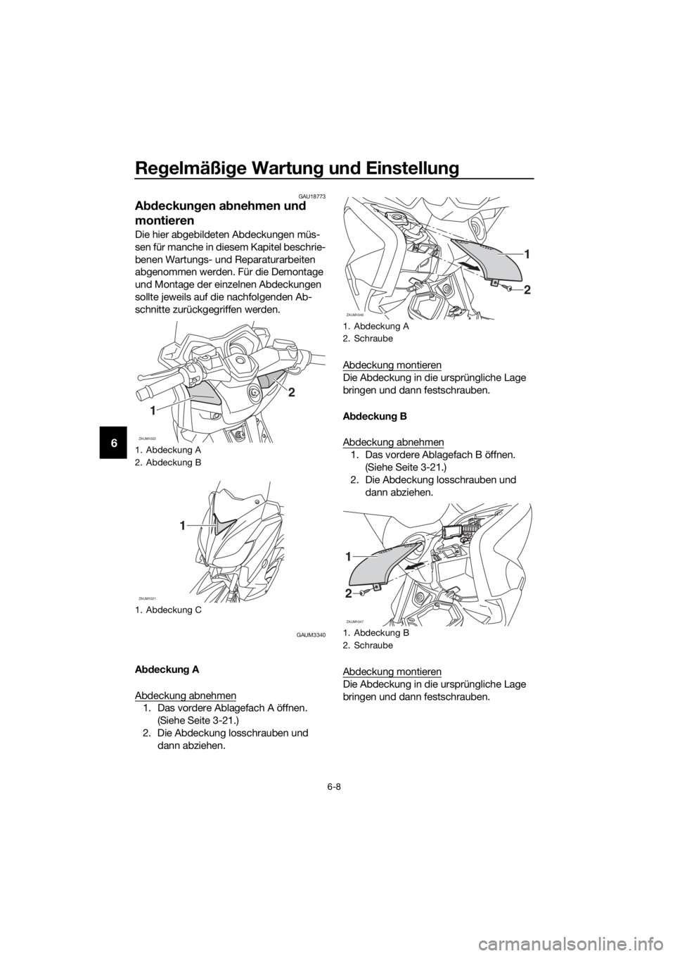 YAMAHA XMAX 250 2016 Betriebsanleitungen (in German) Regelmäßige Wartung und Einstellung
6-8
6
GAU18773
Abdeckungen abnehmen und
montieren
Die hier abgebildeten Abdeckungen müs-
sen für manche in diesem Kapitel beschrie-
benen Wartungs- und Reparat YAMAHA XMAX 250 2016 Betriebsanleitungen (in German) Regelmäßige Wartung und Einstellung
6-8
6
GAU18773
Abdeckungen abnehmen und
montieren
Die hier abgebildeten Abdeckungen müs-
sen für manche in diesem Kapitel beschrie-
benen Wartungs- und Reparat