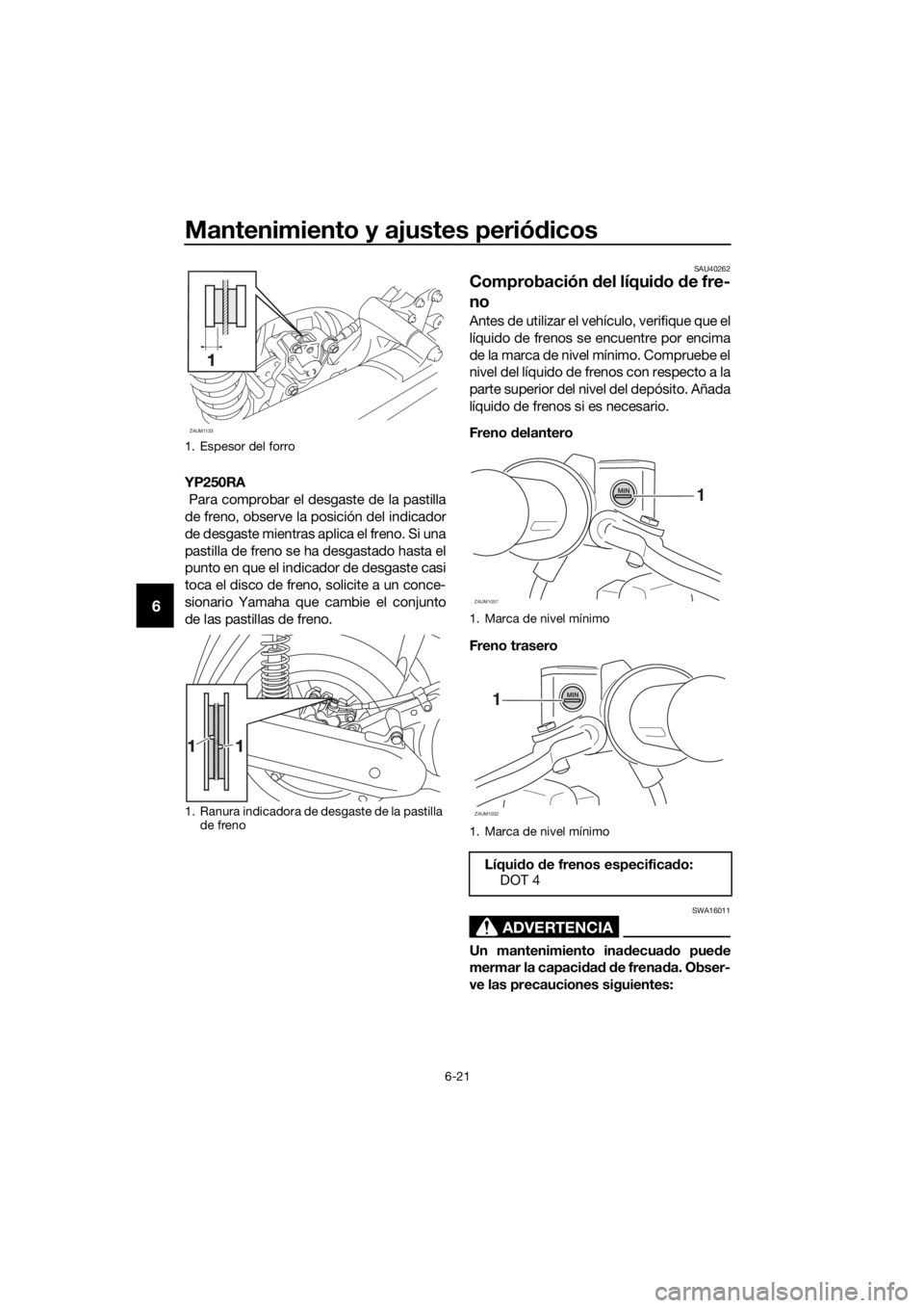 YAMAHA XMAX 250 2016 Manuale de Empleo (in Spanish) Mantenimiento y ajustes periódicos
6-21
6
YP250RA
Para comprobar el desgaste de la pastilla
de freno, observe la posición del indicador
de desgaste mientras aplica el freno. Si una
pastilla de fren YAMAHA XMAX 250 2016 Manuale de Empleo (in Spanish) Mantenimiento y ajustes periódicos
6-21
6
YP250RA
Para comprobar el desgaste de la pastilla
de freno, observe la posición del indicador
de desgaste mientras aplica el freno. Si una
pastilla de fren
