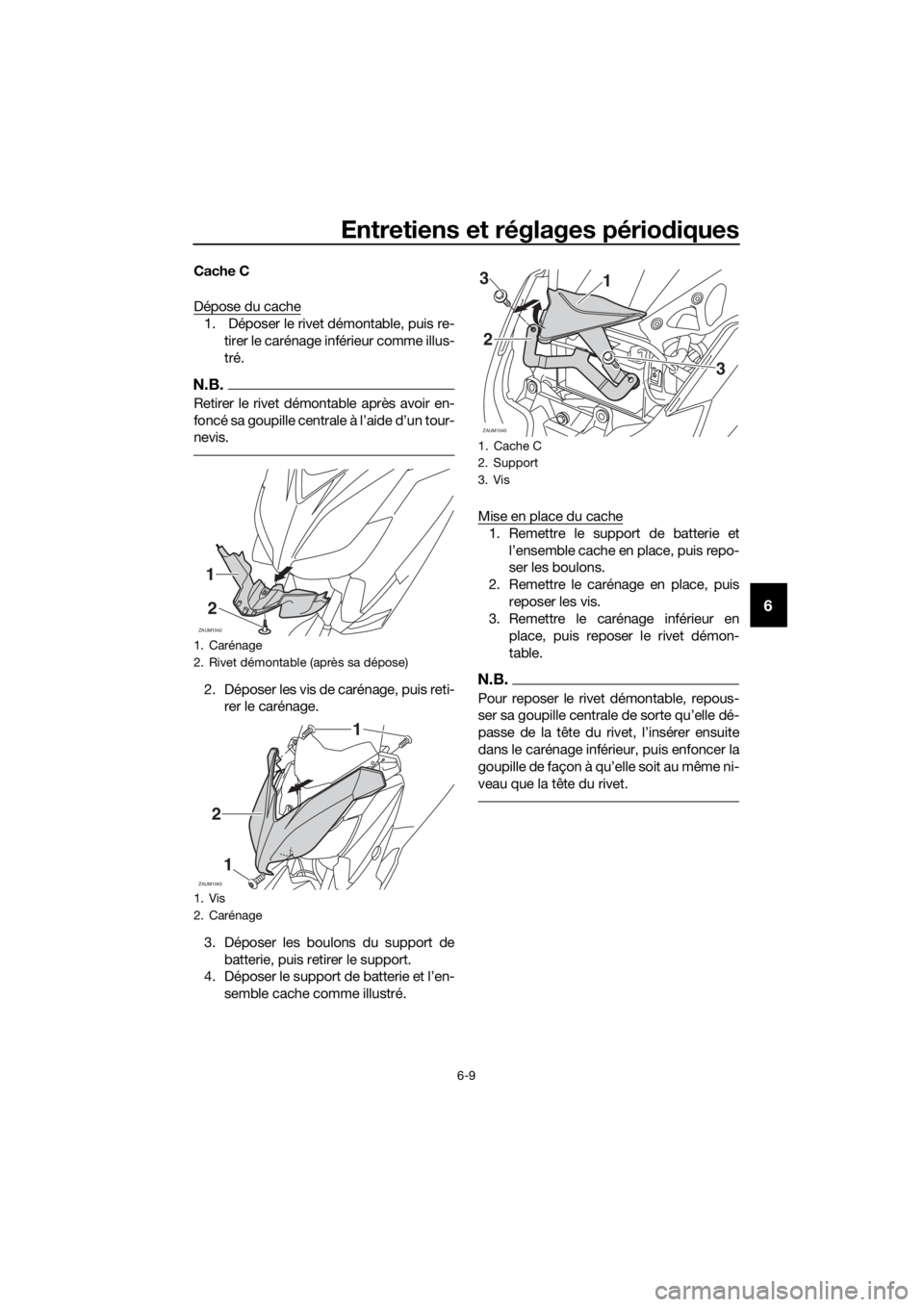 YAMAHA XMAX 250 2016 Notices Demploi (in French) Entretiens et réglages périodiques
6-9
6
Cache C
Dépose du cache
1. Déposer le rivet démontable, puis re-
tirer le carénage inférieur comme illus-
tré.
N.B.
Retirer le rivet démontable aprè YAMAHA XMAX 250 2016 Notices Demploi (in French) Entretiens et réglages périodiques
6-9
6
Cache C
Dépose du cache
1. Déposer le rivet démontable, puis re-
tirer le carénage inférieur comme illus-
tré.
N.B.
Retirer le rivet démontable aprè