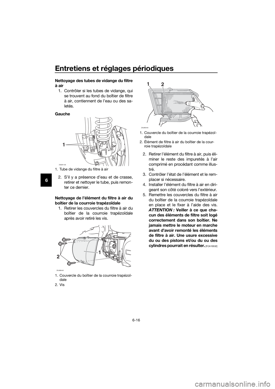 YAMAHA XMAX 250 2016 Notices Demploi (in French) Entretiens et réglages périodiques
6-16
6
Nettoyage des tubes de vidange du filtre
à air
1. Contrôler si les tubes de vidange, qui
se trouvent au fond du boîtier de filtre
à air, contiennent de YAMAHA XMAX 250 2016 Notices Demploi (in French) Entretiens et réglages périodiques
6-16
6
Nettoyage des tubes de vidange du filtre
à air
1. Contrôler si les tubes de vidange, qui
se trouvent au fond du boîtier de filtre
à air, contiennent de