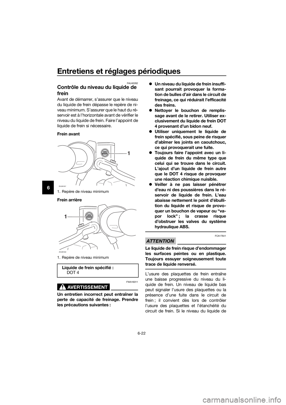 YAMAHA XMAX 250 2016 Notices Demploi (in French) Entretiens et réglages périodiques
6-22
6
FAU40262
Contrôle du niveau du liquide de
frein
Avant de démarrer, s’assurer que le niveau
du liquide de frein dépasse le repère de ni-
veau minimum. YAMAHA XMAX 250 2016 Notices Demploi (in French) Entretiens et réglages périodiques
6-22
6
FAU40262
Contrôle du niveau du liquide de
frein
Avant de démarrer, s’assurer que le niveau
du liquide de frein dépasse le repère de ni-
veau minimum.
