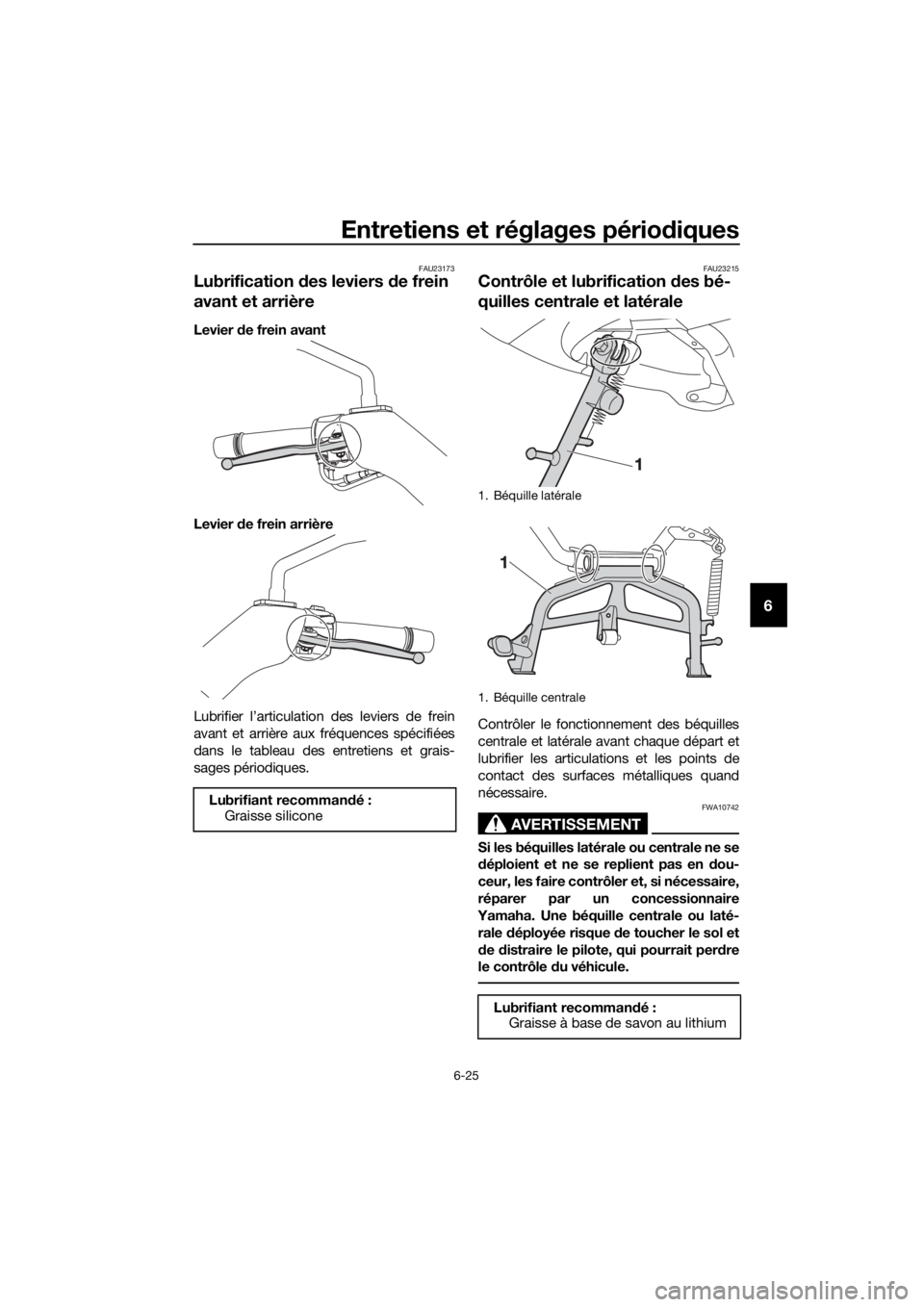 YAMAHA XMAX 250 2016 Notices Demploi (in French) Entretiens et réglages périodiques
6-25
6
FAU23173
Lubrification des leviers de frein
avant et arrière
Levier de frein avant
Levier de frein arrière
Lubrifier l’articulation des leviers de frei YAMAHA XMAX 250 2016 Notices Demploi (in French) Entretiens et réglages périodiques
6-25
6
FAU23173
Lubrification des leviers de frein
avant et arrière
Levier de frein avant
Levier de frein arrière
Lubrifier l’articulation des leviers de frei