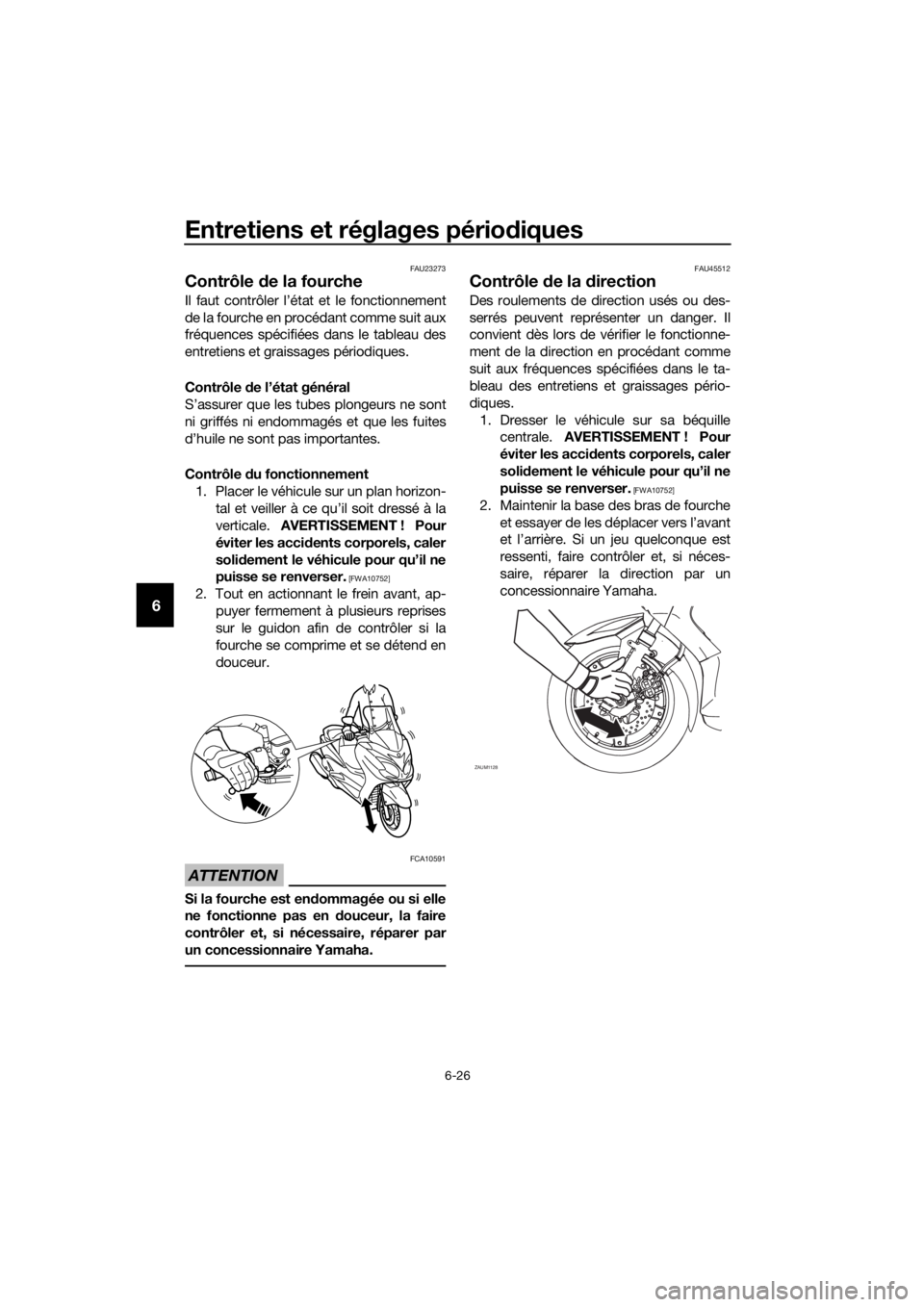 YAMAHA XMAX 250 2016 Notices Demploi (in French) Entretiens et réglages périodiques
6-26
6
FAU23273
Contrôle de la fourche
Il faut contrôler l’état et le fonctionnement
de la fourche en procédant comme suit aux
fréquences spécifiées dans YAMAHA XMAX 250 2016 Notices Demploi (in French) Entretiens et réglages périodiques
6-26
6
FAU23273
Contrôle de la fourche
Il faut contrôler l’état et le fonctionnement
de la fourche en procédant comme suit aux
fréquences spécifiées dans