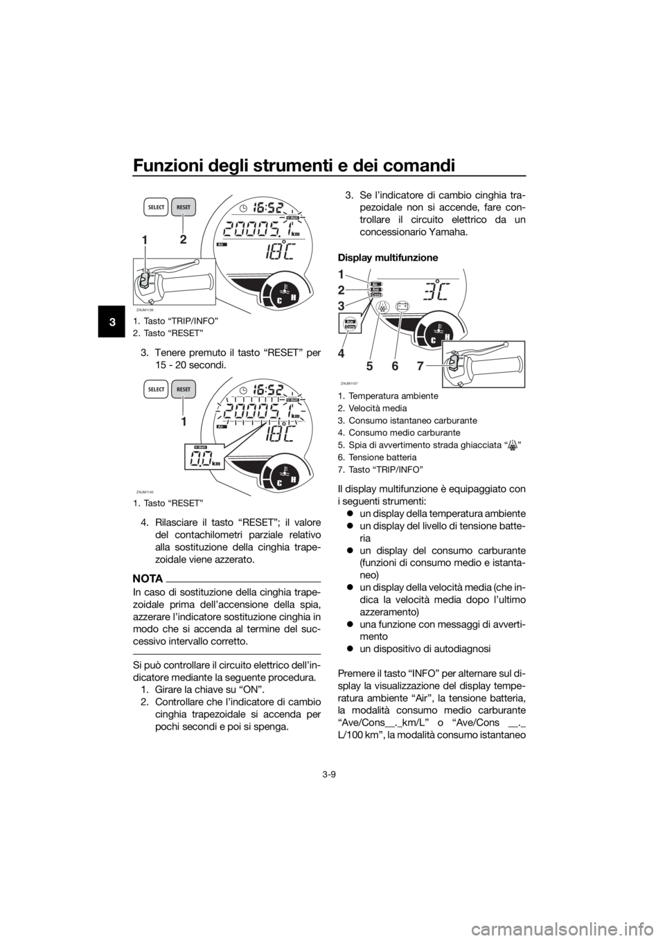 YAMAHA XMAX 250 2016 Manuale duso (in Italian) Funzioni degli strumenti e dei comandi
3-9
3
3. Tenere premuto il tasto “RESET” per
15 - 20 secondi.
4. Rilasciare il tasto “RESET”; il valore
del contachilometri parziale relativo
alla sostit YAMAHA XMAX 250 2016 Manuale duso (in Italian) Funzioni degli strumenti e dei comandi
3-9
3
3. Tenere premuto il tasto “RESET” per
15 - 20 secondi.
4. Rilasciare il tasto “RESET”; il valore
del contachilometri parziale relativo
alla sostit