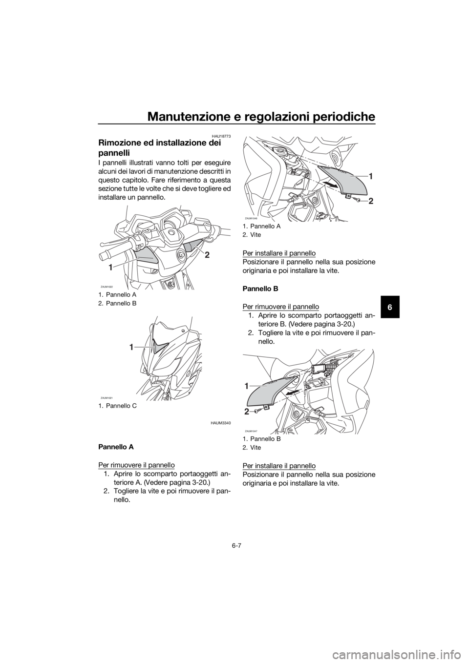 YAMAHA XMAX 250 2016 Manuale duso (in Italian) Manutenzione e regolazioni periodiche
6-7
6
HAU18773
Rimozione ed installazione dei
pannelli
I pannelli illustrati vanno tolti per eseguire
alcuni dei lavori di manutenzione descritti in
questo capit YAMAHA XMAX 250 2016 Manuale duso (in Italian) Manutenzione e regolazioni periodiche
6-7
6
HAU18773
Rimozione ed installazione dei
pannelli
I pannelli illustrati vanno tolti per eseguire
alcuni dei lavori di manutenzione descritti in
questo capit