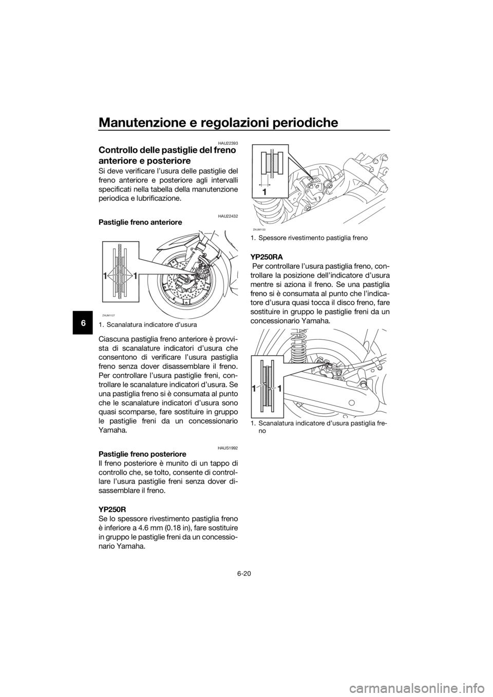 YAMAHA XMAX 250 2016 Manuale duso (in Italian) Manutenzione e regolazioni periodiche
6-20
6
HAU22393
Controllo delle pastiglie del freno
anteriore e posteriore
Si deve verificare l’usura delle pastiglie del
freno anteriore e posteriore agli int YAMAHA XMAX 250 2016 Manuale duso (in Italian) Manutenzione e regolazioni periodiche
6-20
6
HAU22393
Controllo delle pastiglie del freno
anteriore e posteriore
Si deve verificare l’usura delle pastiglie del
freno anteriore e posteriore agli int