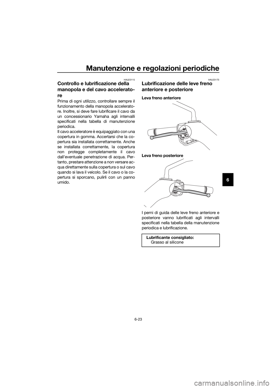 YAMAHA XMAX 250 2016 Manuale duso (in Italian) Manutenzione e regolazioni periodiche
6-23
6
HAU23115
Controllo e lubrificazione della
manopola e del cavo accelerato-
re
Prima di ogni utilizzo, controllare sempre il
funzionamento della manopola ac YAMAHA XMAX 250 2016 Manuale duso (in Italian) Manutenzione e regolazioni periodiche
6-23
6
HAU23115
Controllo e lubrificazione della
manopola e del cavo accelerato-
re
Prima di ogni utilizzo, controllare sempre il
funzionamento della manopola ac