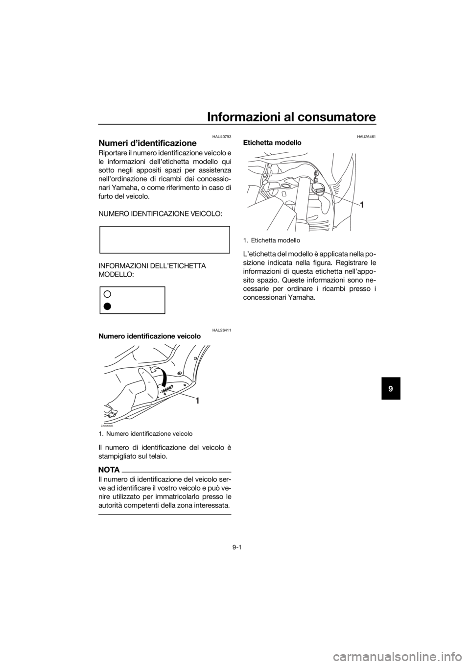 YAMAHA XMAX 250 2016 Manuale duso (in Italian) Informazioni al consumatore
9-1
9
HAU40793
Numeri d’identificazione
Riportare il numero identificazione veicolo e
le informazioni dell’etichetta modello qui
sotto negli appositi spazi per assisten YAMAHA XMAX 250 2016 Manuale duso (in Italian) Informazioni al consumatore
9-1
9
HAU40793
Numeri d’identificazione
Riportare il numero identificazione veicolo e
le informazioni dell’etichetta modello qui
sotto negli appositi spazi per assisten