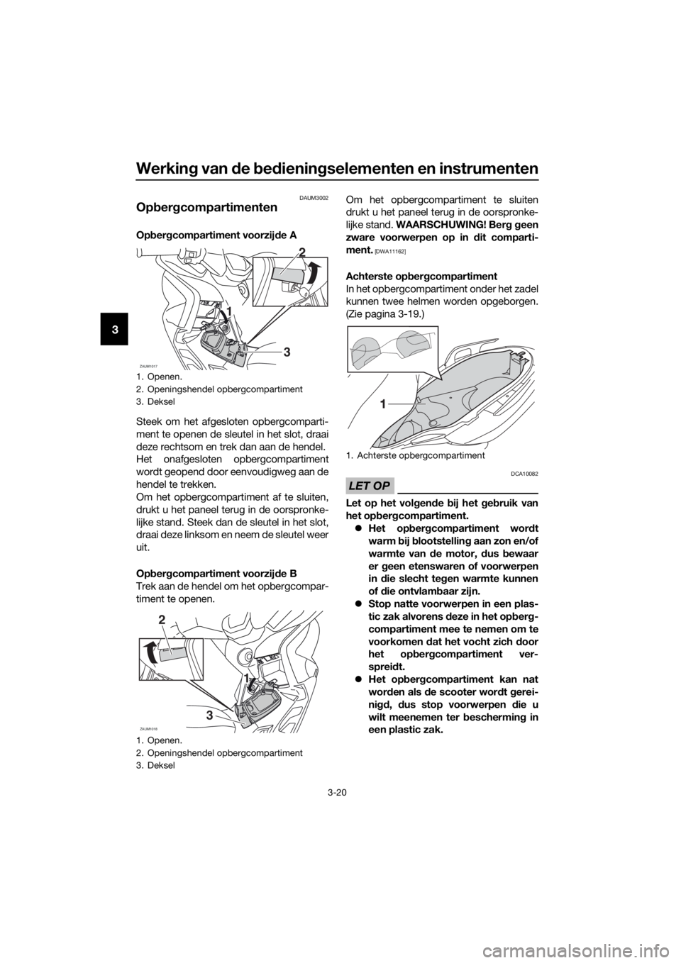 YAMAHA XMAX 250 2016 Instructieboekje (in Dutch) Werking van de bedieningselementen en instrumenten
3-20
3
DAUM3002
Opbergcompartimenten
Opbergcompartiment voorzijde A
Steek om het afgesloten opbergcomparti-
ment te openen de sleutel in het slot, dr YAMAHA XMAX 250 2016 Instructieboekje (in Dutch) Werking van de bedieningselementen en instrumenten
3-20
3
DAUM3002
Opbergcompartimenten
Opbergcompartiment voorzijde A
Steek om het afgesloten opbergcomparti-
ment te openen de sleutel in het slot, dr