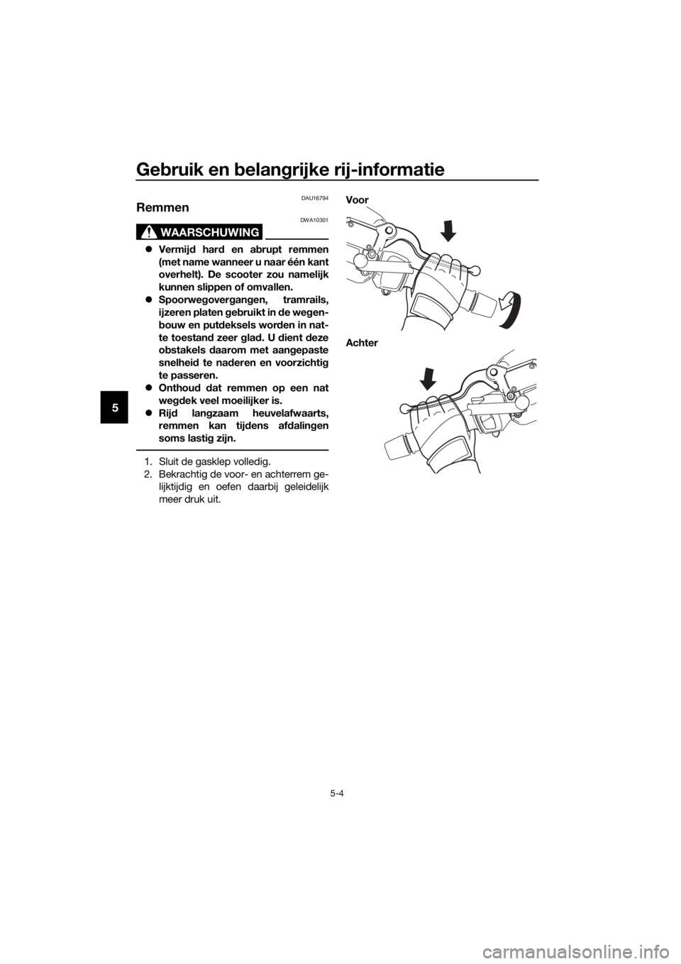 YAMAHA XMAX 250 2016 Instructieboekje (in Dutch) Gebruik en belangrijke rij-informatie
5-4
5
DAU16794
Remmen
WAARSCHUWING
DWA10301
Vermijd hard en abrupt remmen
(met name wanneer u naar één kant
overhelt). De scooter zou namelijk
kunnen slippen YAMAHA XMAX 250 2016 Instructieboekje (in Dutch) Gebruik en belangrijke rij-informatie
5-4
5
DAU16794
Remmen
WAARSCHUWING
DWA10301
Vermijd hard en abrupt remmen
(met name wanneer u naar één kant
overhelt). De scooter zou namelijk
kunnen slippen