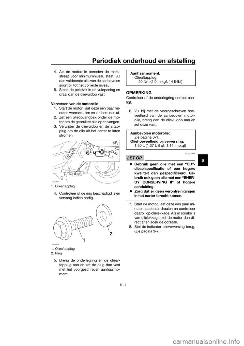 YAMAHA XMAX 250 2016 Instructieboekje (in Dutch) Periodiek onderhoud en afstelling
6-11
6
4. Als de motorolie beneden de merk-
streep voor minimumniveau staat, vul
dan voldoende olie van de aanbevolen
soort bij tot het correcte niveau.
5. Steek de p YAMAHA XMAX 250 2016 Instructieboekje (in Dutch) Periodiek onderhoud en afstelling
6-11
6
4. Als de motorolie beneden de merk-
streep voor minimumniveau staat, vul
dan voldoende olie van de aanbevolen
soort bij tot het correcte niveau.
5. Steek de p