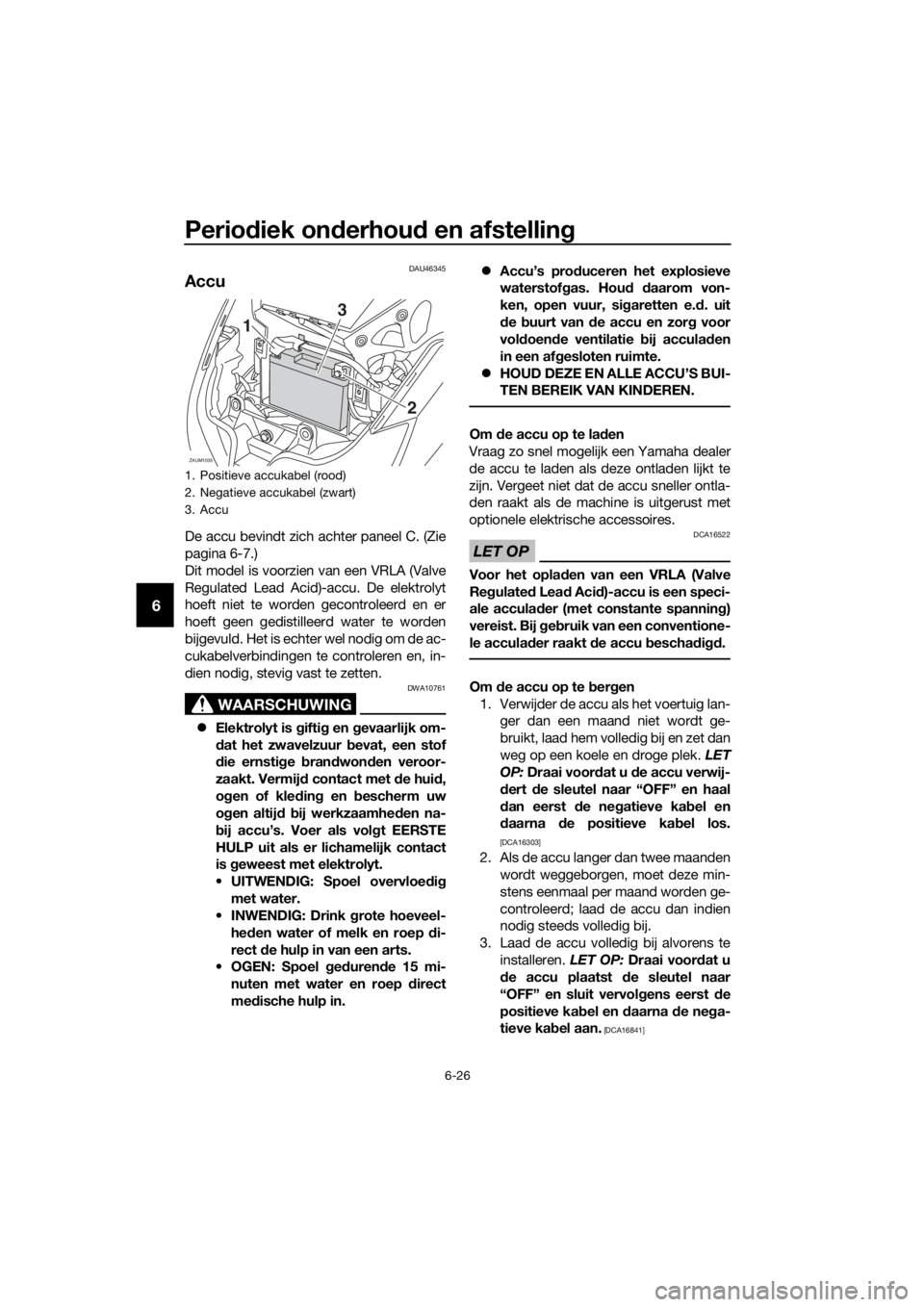 YAMAHA XMAX 250 2016 Instructieboekje (in Dutch) Periodiek onderhoud en afstelling
6-26
6
DAU46345
Accu
De accu bevindt zich achter paneel C. (Zie
pagina 6-7.)
Dit model is voorzien van een VRLA (Valve
Regulated Lead Acid)-accu. De elektrolyt
hoeft YAMAHA XMAX 250 2016 Instructieboekje (in Dutch) Periodiek onderhoud en afstelling
6-26
6
DAU46345
Accu
De accu bevindt zich achter paneel C. (Zie
pagina 6-7.)
Dit model is voorzien van een VRLA (Valve
Regulated Lead Acid)-accu. De elektrolyt
hoeft
