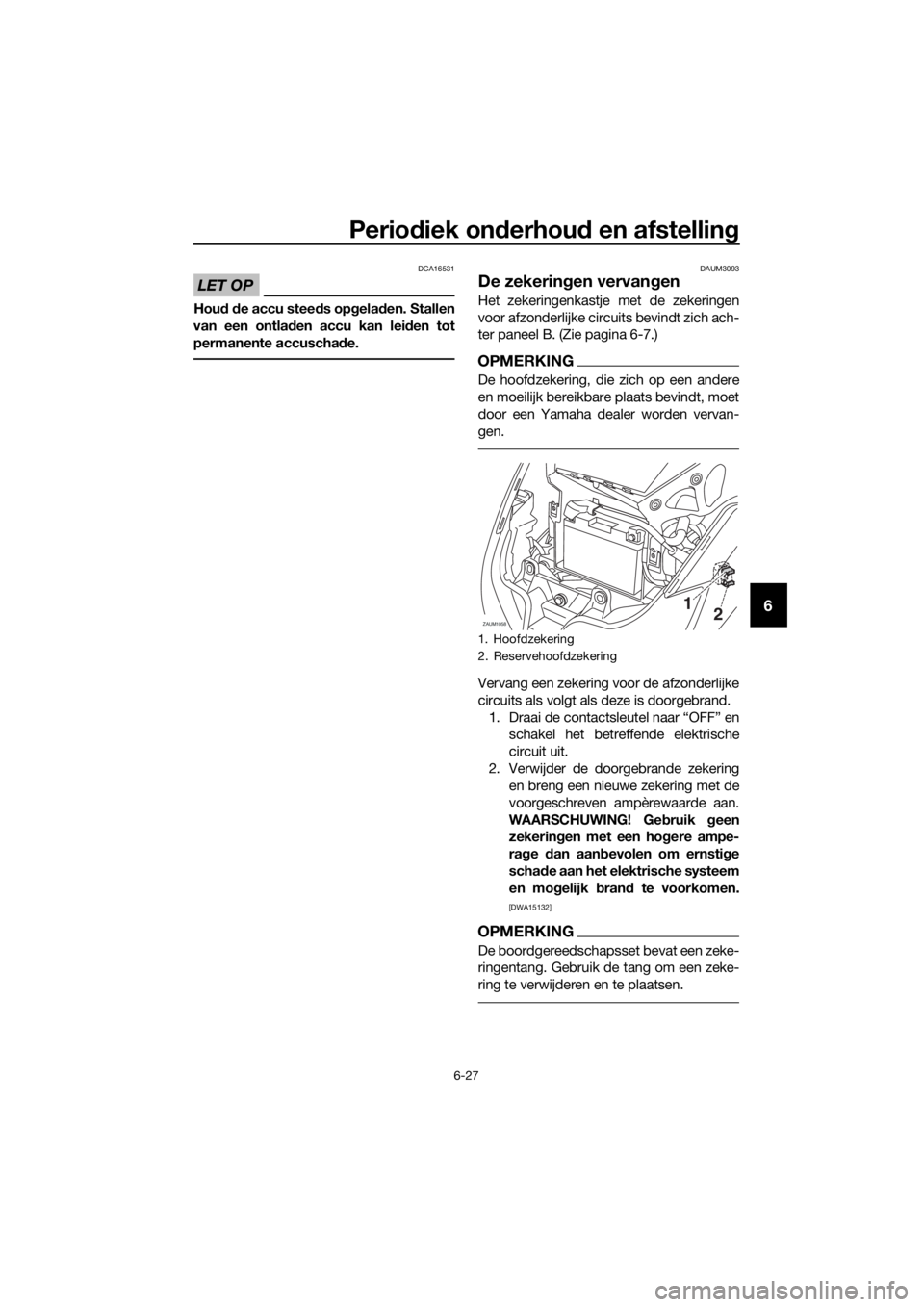 YAMAHA XMAX 250 2016 Instructieboekje (in Dutch) Periodiek onderhoud en afstelling
6-27
6
LET OP
DCA16531
Houd de accu steeds opgeladen. Stallen
van een ontladen accu kan leiden tot
permanente accuschade.
DAUM3093
De zekeringen vervangen
Het zekerin YAMAHA XMAX 250 2016 Instructieboekje (in Dutch) Periodiek onderhoud en afstelling
6-27
6
LET OP
DCA16531
Houd de accu steeds opgeladen. Stallen
van een ontladen accu kan leiden tot
permanente accuschade.
DAUM3093
De zekeringen vervangen
Het zekerin