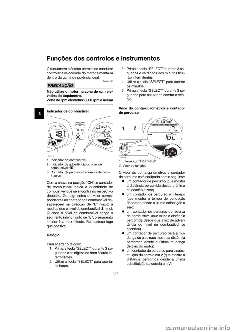 YAMAHA XMAX 250 2016 Manual de utilização (in Portuguese) Funções dos controlos e instrumentos
3-7
3
O taquímetro eléctrico permite ao condutor
controlar a velocidade do motor e mantê-la
dentro da gama de potência ideal.
PRECAUÇÃO
PCAM1150
Não utili YAMAHA XMAX 250 2016 Manual de utilização (in Portuguese) Funções dos controlos e instrumentos
3-7
3
O taquímetro eléctrico permite ao condutor
controlar a velocidade do motor e mantê-la
dentro da gama de potência ideal.
PRECAUÇÃO
PCAM1150
Não utili