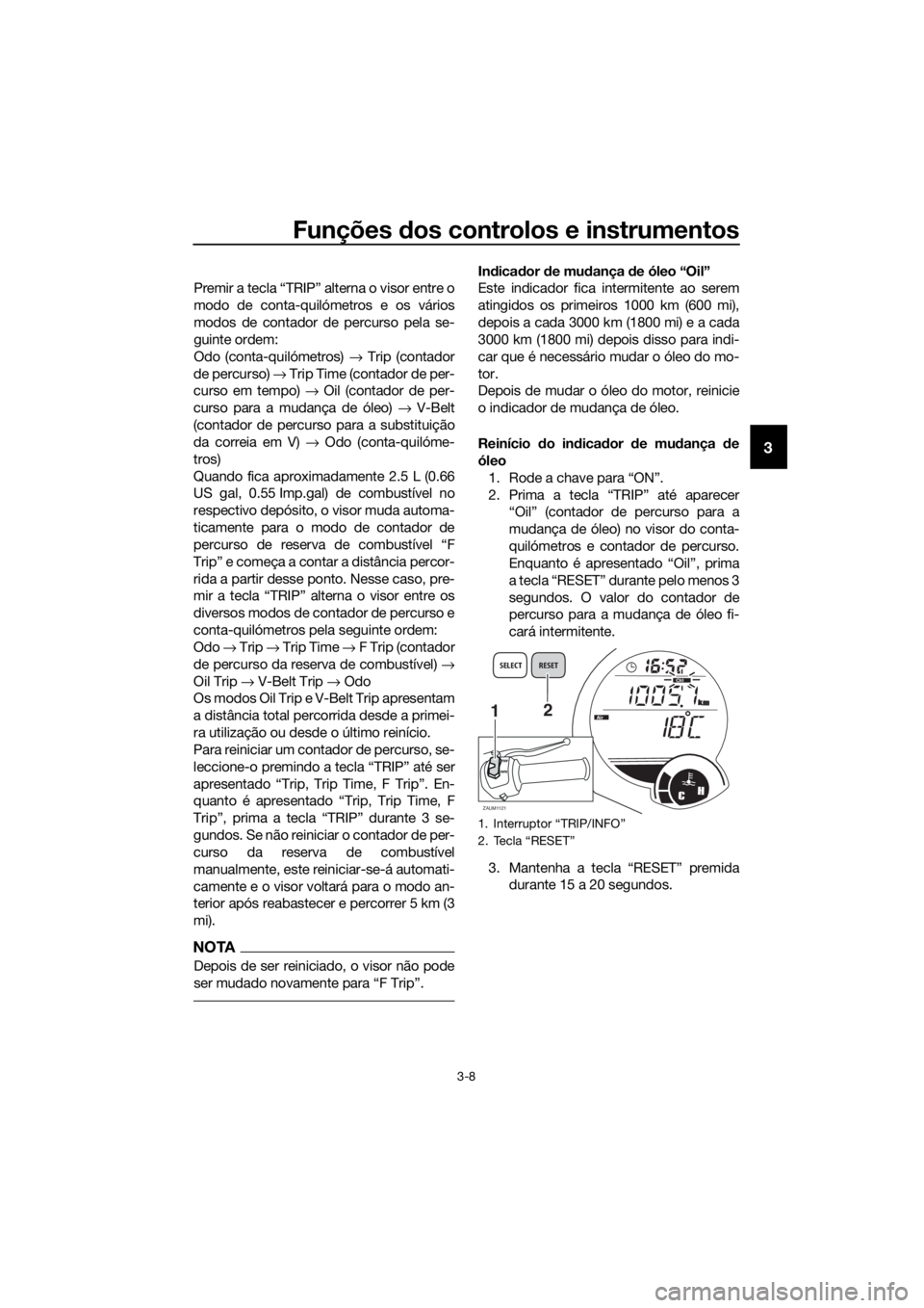 YAMAHA XMAX 250 2016 Manual de utilização (in Portuguese) Funções dos controlos e instrumentos
3-8
3
Premir a tecla “TRIP” alterna o visor entre o
modo de conta-quilómetros e os vários
modos de contador de percurso pela se-
guinte ordem:
Odo (conta-q YAMAHA XMAX 250 2016 Manual de utilização (in Portuguese) Funções dos controlos e instrumentos
3-8
3
Premir a tecla “TRIP” alterna o visor entre o
modo de conta-quilómetros e os vários
modos de contador de percurso pela se-
guinte ordem:
Odo (conta-q