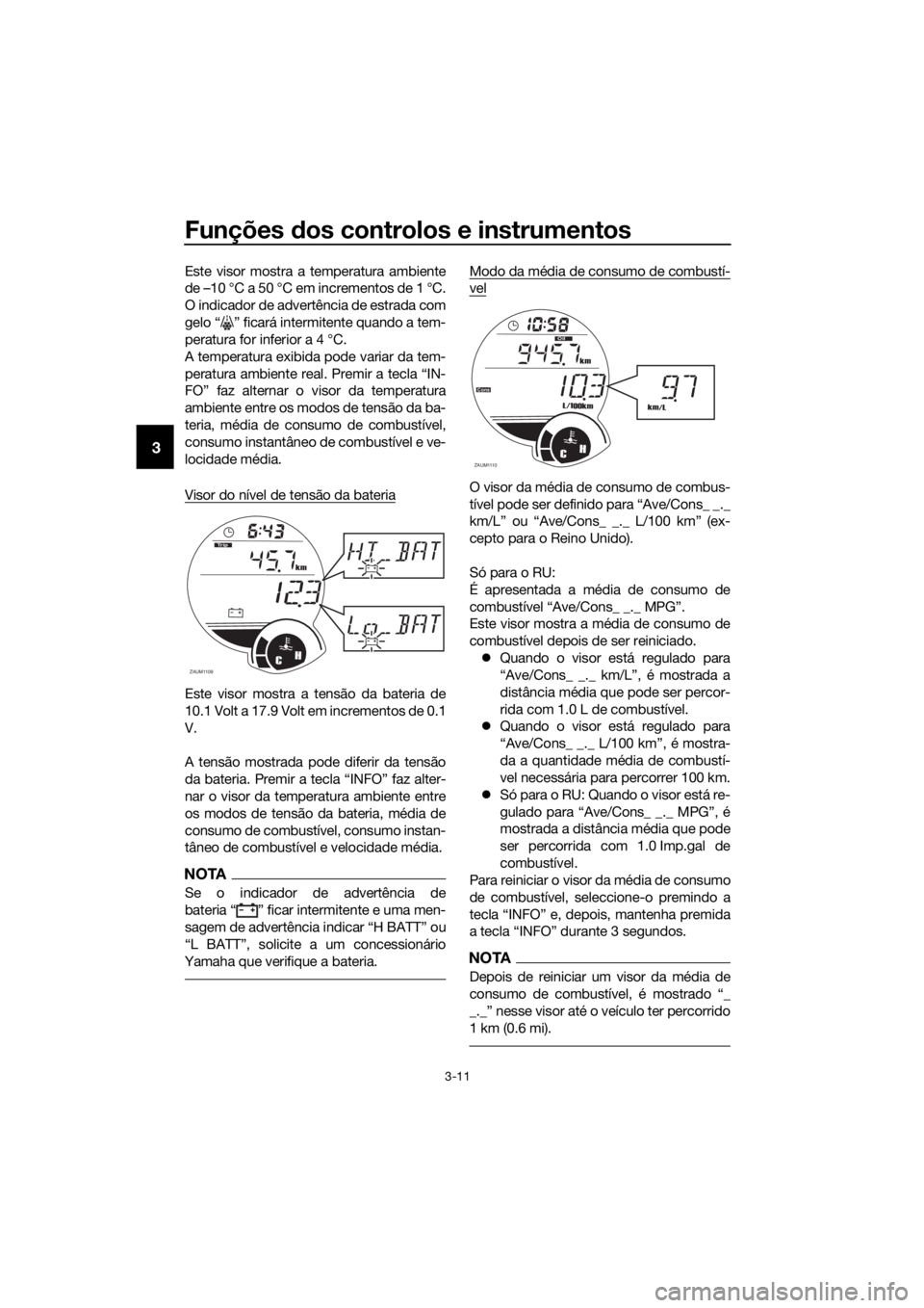YAMAHA XMAX 250 2016 Manual de utilização (in Portuguese) Funções dos controlos e instrumentos
3-11
3
Este visor mostra a temperatura ambiente
de –10 °C a 50 °C em incrementos de 1 °C.
O indicador de advertência de estrada com
gelo “ ” ficará in YAMAHA XMAX 250 2016 Manual de utilização (in Portuguese) Funções dos controlos e instrumentos
3-11
3
Este visor mostra a temperatura ambiente
de –10 °C a 50 °C em incrementos de 1 °C.
O indicador de advertência de estrada com
gelo “ ” ficará in
