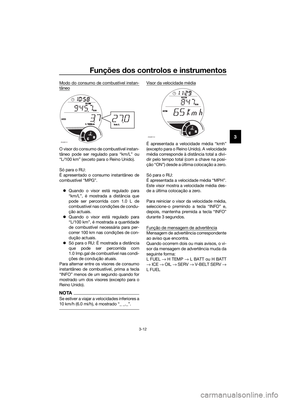 YAMAHA XMAX 250 2016 Manual de utilização (in Portuguese) Funções dos controlos e instrumentos
3-12
3
Modo do consumo de combustível instan-
tâneo
O visor do consumo de combustível instan-
tâneo pode ser regulado para “km/L” ou
“L/100 km” (exce YAMAHA XMAX 250 2016 Manual de utilização (in Portuguese) Funções dos controlos e instrumentos
3-12
3
Modo do consumo de combustível instan-
tâneo
O visor do consumo de combustível instan-
tâneo pode ser regulado para “km/L” ou
“L/100 km” (exce