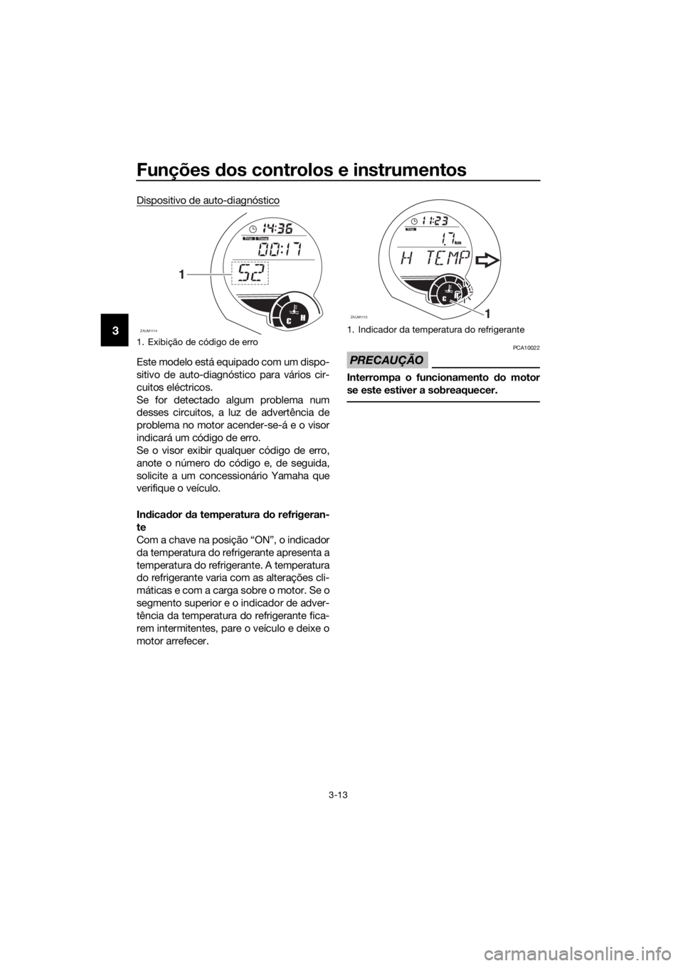 YAMAHA XMAX 250 2016 Manual de utilização (in Portuguese) Funções dos controlos e instrumentos
3-13
3
Dispositivo de auto-diagnóstico
Este modelo está equipado com um dispo-
sitivo de auto-diagnóstico para vários cir-
cuitos eléctricos.
Se for detecta YAMAHA XMAX 250 2016 Manual de utilização (in Portuguese) Funções dos controlos e instrumentos
3-13
3
Dispositivo de auto-diagnóstico
Este modelo está equipado com um dispo-
sitivo de auto-diagnóstico para vários cir-
cuitos eléctricos.
Se for detecta