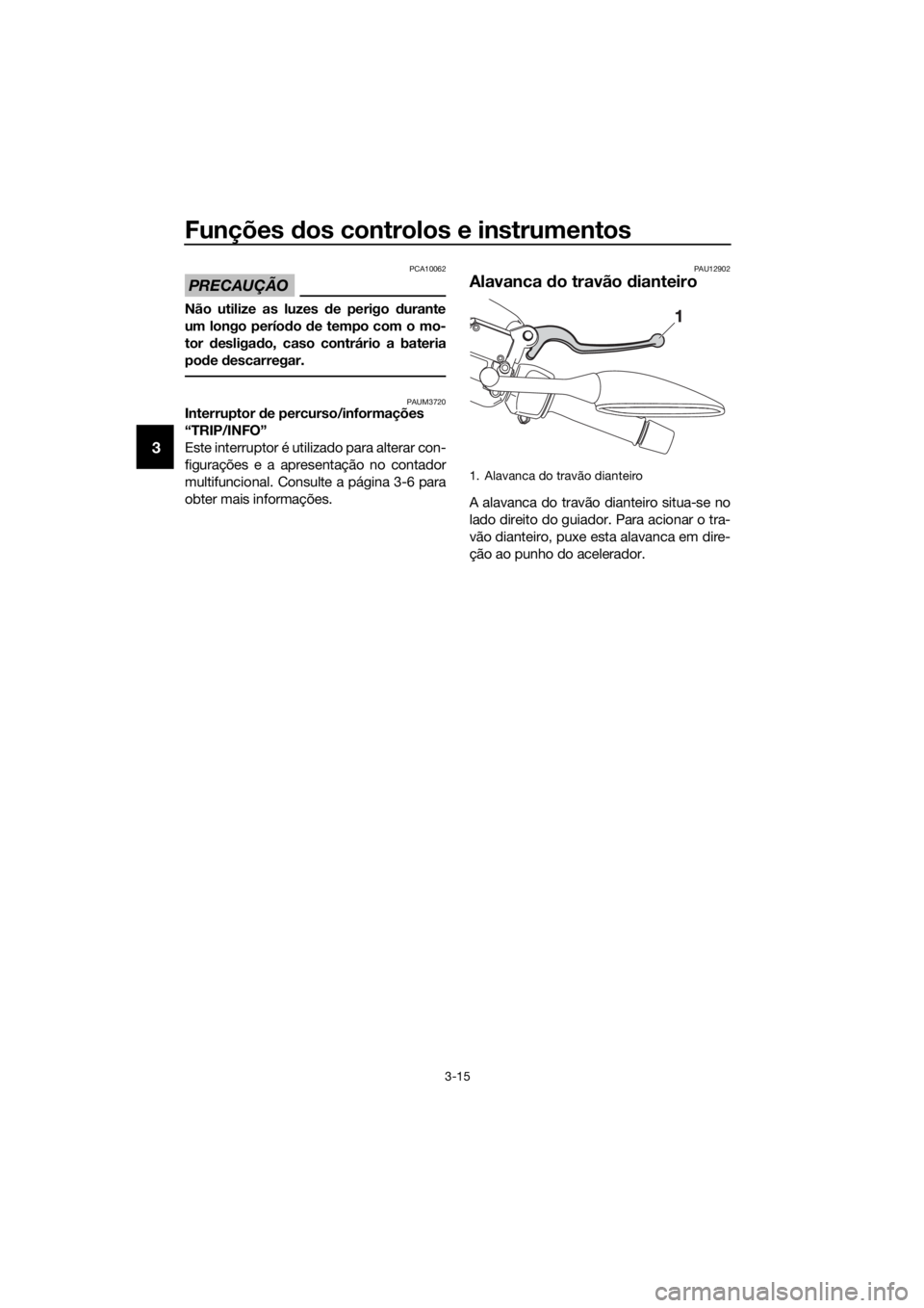 YAMAHA XMAX 250 2016 Manual de utilização (in Portuguese) Funções dos controlos e instrumentos
3-15
3
PRECAUÇÃO
PCA10062
Não utilize as luzes de perigo durante
um longo período de tempo com o mo-
tor desligado, caso contrário a bateria
pode descarrega YAMAHA XMAX 250 2016 Manual de utilização (in Portuguese) Funções dos controlos e instrumentos
3-15
3
PRECAUÇÃO
PCA10062
Não utilize as luzes de perigo durante
um longo período de tempo com o mo-
tor desligado, caso contrário a bateria
pode descarrega
