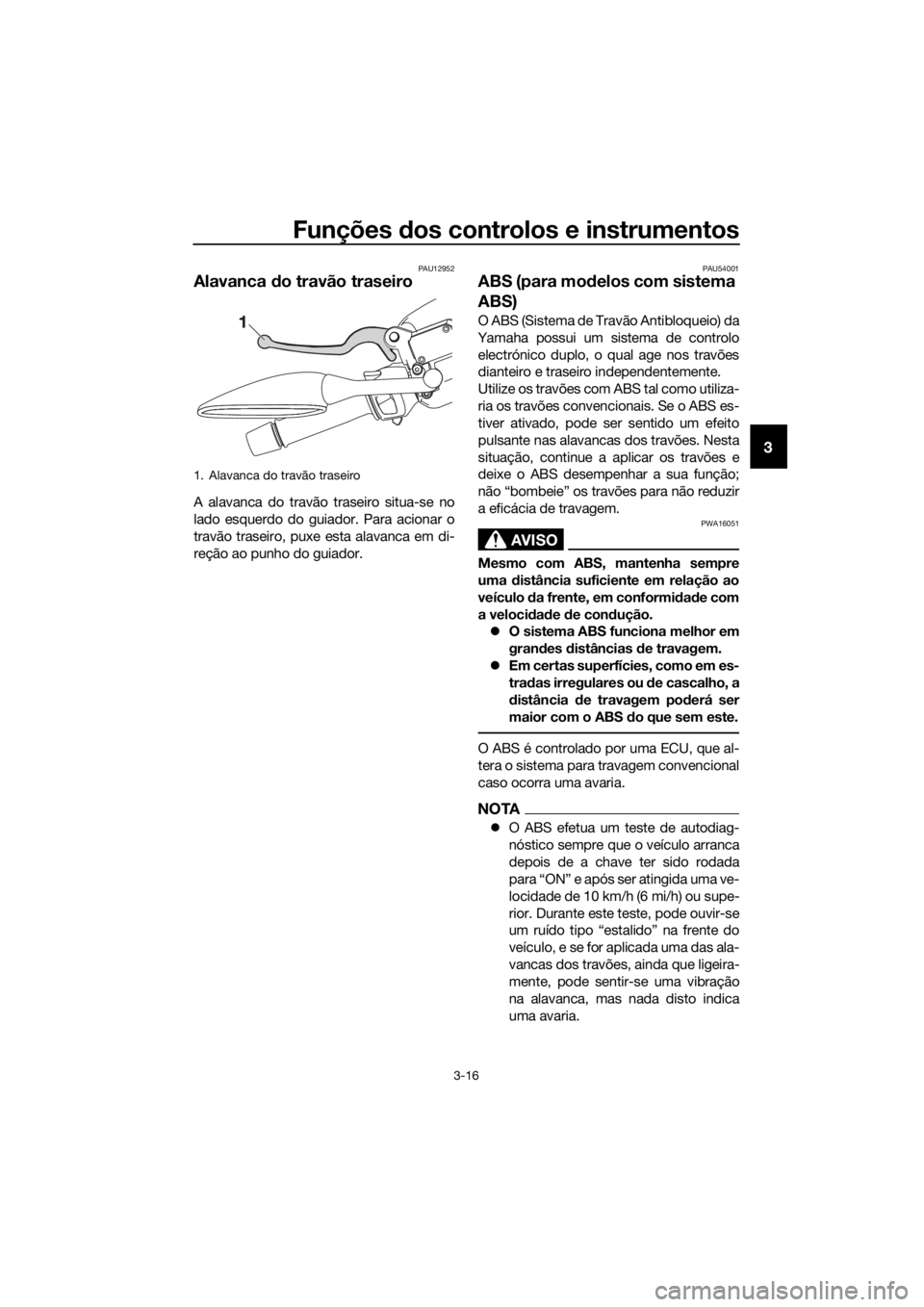YAMAHA XMAX 250 2016 Manual de utilização (in Portuguese) Funções dos controlos e instrumentos
3-16
3
PAU12952
Alavanca do travão traseiro
A alavanca do travão traseiro situa-se no
lado esquerdo do guiador. Para acionar o
travão traseiro, puxe esta alav YAMAHA XMAX 250 2016 Manual de utilização (in Portuguese) Funções dos controlos e instrumentos
3-16
3
PAU12952
Alavanca do travão traseiro
A alavanca do travão traseiro situa-se no
lado esquerdo do guiador. Para acionar o
travão traseiro, puxe esta alav
