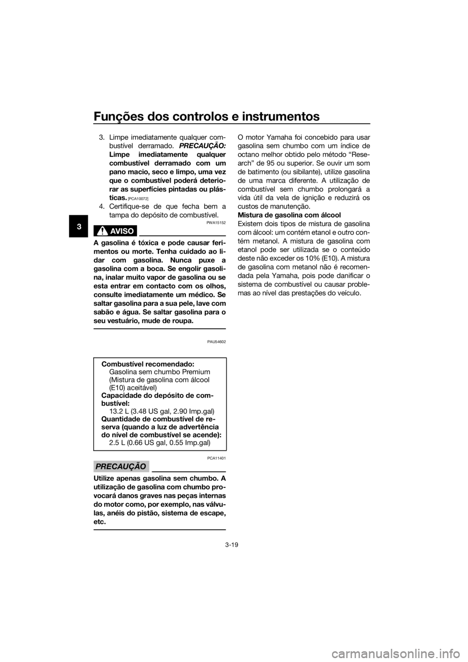 YAMAHA XMAX 250 2016 Manual de utilização (in Portuguese) Funções dos controlos e instrumentos
3-19
3
3. Limpe imediatamente qualquer com-
bustível derramado. PRECAUÇÃO:
Limpe imediatamente qualquer
combustível derramado com um
pano macio, seco e limpo YAMAHA XMAX 250 2016 Manual de utilização (in Portuguese) Funções dos controlos e instrumentos
3-19
3
3. Limpe imediatamente qualquer com-
bustível derramado. PRECAUÇÃO:
Limpe imediatamente qualquer
combustível derramado com um
pano macio, seco e limpo