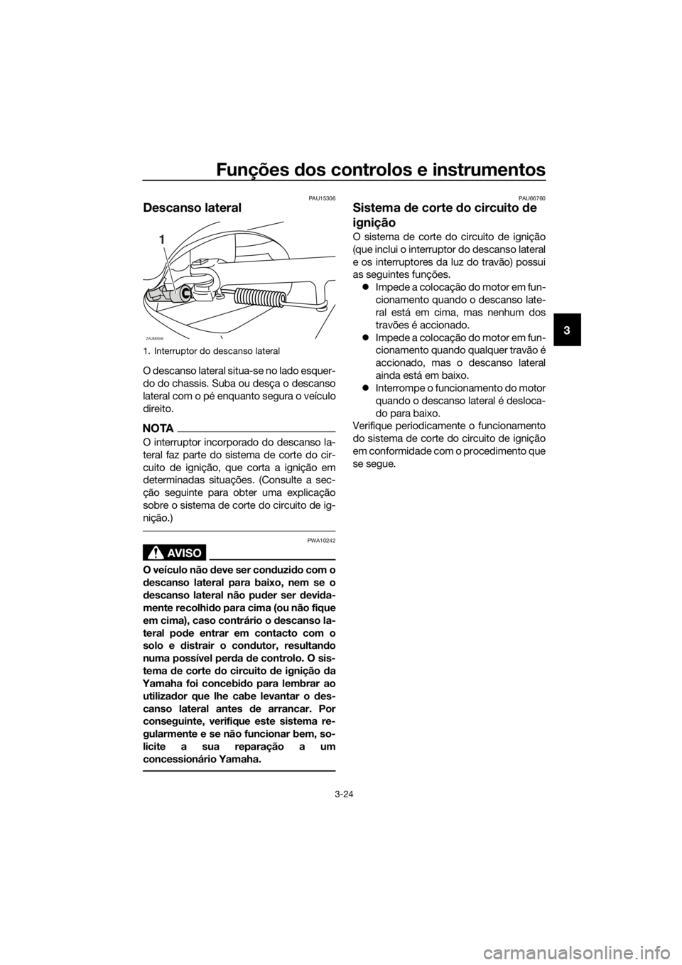 YAMAHA XMAX 250 2016 Manual de utilização (in Portuguese) Funções dos controlos e instrumentos
3-24
3
PAU15306
Descanso lateral
O descanso lateral situa-se no lado esquer-
do do chassis. Suba ou desça o descanso
lateral com o pé enquanto segura o veícul YAMAHA XMAX 250 2016 Manual de utilização (in Portuguese) Funções dos controlos e instrumentos
3-24
3
PAU15306
Descanso lateral
O descanso lateral situa-se no lado esquer-
do do chassis. Suba ou desça o descanso
lateral com o pé enquanto segura o veícul