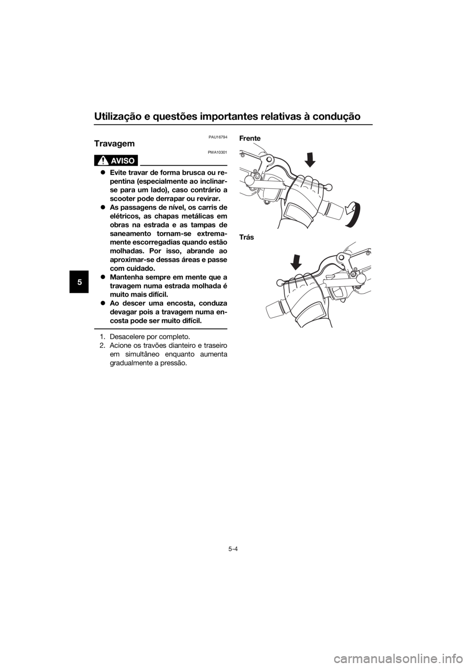 YAMAHA XMAX 250 2016 Manual de utilização (in Portuguese) Utilização e questões importantes relativas à condução
5-4
5
PAU16794
Travagem
AVISO
PWA10301
Evite travar de forma brusca ou re-
pentina (especialmente ao inclinar-
se para um lado), caso co YAMAHA XMAX 250 2016 Manual de utilização (in Portuguese) Utilização e questões importantes relativas à condução
5-4
5
PAU16794
Travagem
AVISO
PWA10301
Evite travar de forma brusca ou re-
pentina (especialmente ao inclinar-
se para um lado), caso co