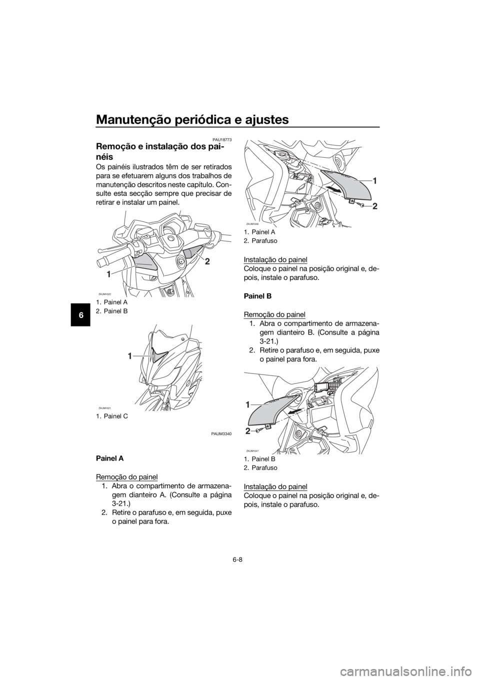 YAMAHA XMAX 250 2016 Manual de utilização (in Portuguese) Manutenção periódica e ajustes
6-8
6
PAU18773
Remoção e instalação dos pai-
néis
Os painéis ilustrados têm de ser retirados
para se efetuarem alguns dos trabalhos de
manutenção descritos n YAMAHA XMAX 250 2016 Manual de utilização (in Portuguese) Manutenção periódica e ajustes
6-8
6
PAU18773
Remoção e instalação dos pai-
néis
Os painéis ilustrados têm de ser retirados
para se efetuarem alguns dos trabalhos de
manutenção descritos n