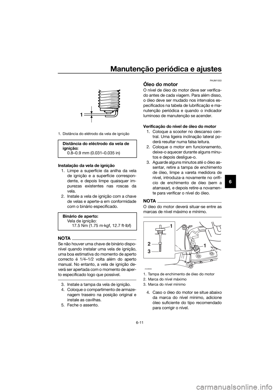 YAMAHA XMAX 250 2016 Manual de utilização (in Portuguese) Manutenção periódica e ajustes
6-11
6
Instalação da vela de ignição
1. Limpe a superfície da anilha da vela
de ignição e a superfície correspon-
dente, e depois limpe quaisquer im-
purezas YAMAHA XMAX 250 2016 Manual de utilização (in Portuguese) Manutenção periódica e ajustes
6-11
6
Instalação da vela de ignição
1. Limpe a superfície da anilha da vela
de ignição e a superfície correspon-
dente, e depois limpe quaisquer im-
purezas