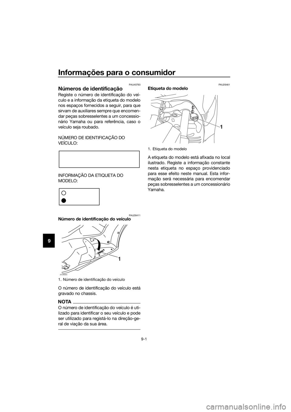 YAMAHA XMAX 250 2016 Manual de utilização (in Portuguese) Informações para o consumidor
9-1
9
PAU40793
Números de identificação
Registe o número de identificação do veí-
culo e a informação da etiqueta do modelo
nos espaços fornecidos a seguir, p YAMAHA XMAX 250 2016 Manual de utilização (in Portuguese) Informações para o consumidor
9-1
9
PAU40793
Números de identificação
Registe o número de identificação do veí-
culo e a informação da etiqueta do modelo
nos espaços fornecidos a seguir, p