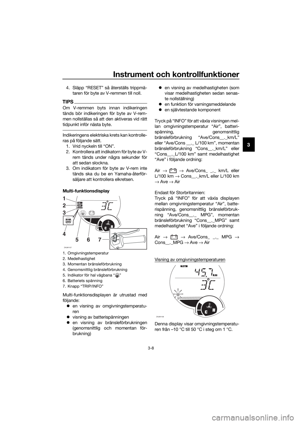 YAMAHA XMAX 250 2016 Bruksanvisningar (in Swedish) Instrument och kontrollfunktioner
3-8
3
4. Släpp “RESET” så återställs trippmä-
taren för byte av V-remmen till noll.
TIPS
Om V-remmen byts innan indikeringen
tänds bör indikeringen för b YAMAHA XMAX 250 2016 Bruksanvisningar (in Swedish) Instrument och kontrollfunktioner
3-8
3
4. Släpp “RESET” så återställs trippmä-
taren för byte av V-remmen till noll.
TIPS
Om V-remmen byts innan indikeringen
tänds bör indikeringen för b