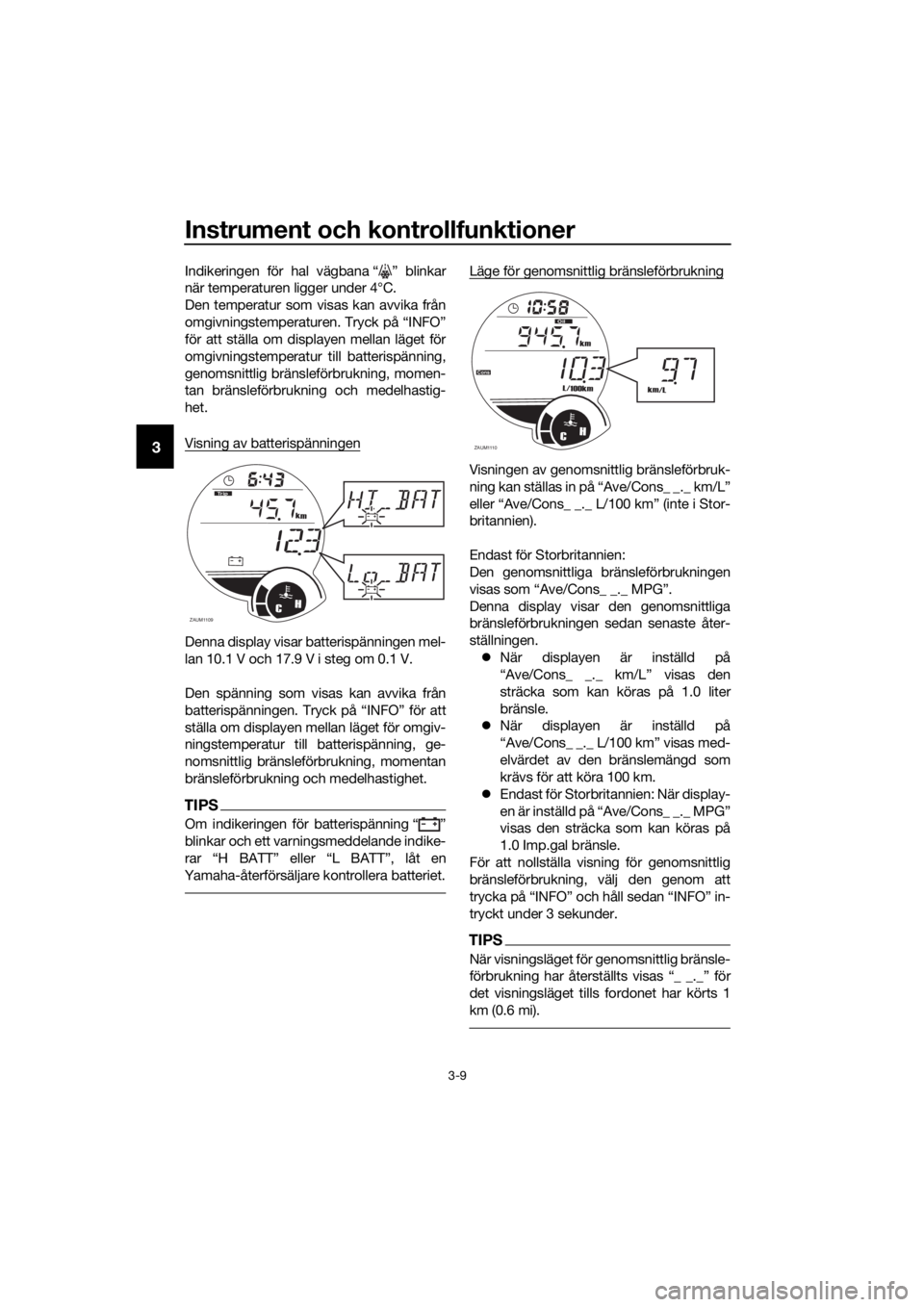 YAMAHA XMAX 250 2016 Bruksanvisningar (in Swedish) Instrument och kontrollfunktioner
3-9
3
Indikeringen för hal vägbana “ ” blinkar
när temperaturen ligger under 4°C.
Den temperatur som visas kan avvika från
omgivningstemperaturen. Tryck på YAMAHA XMAX 250 2016 Bruksanvisningar (in Swedish) Instrument och kontrollfunktioner
3-9
3
Indikeringen för hal vägbana “ ” blinkar
när temperaturen ligger under 4°C.
Den temperatur som visas kan avvika från
omgivningstemperaturen. Tryck på