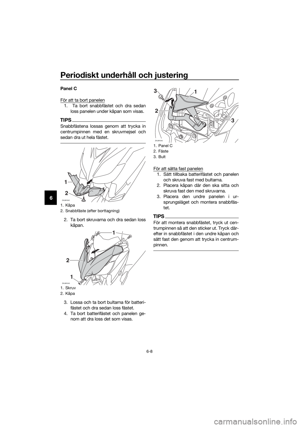 YAMAHA XMAX 250 2016 Bruksanvisningar (in Swedish) Periodiskt underhåll och justering
6-8
6
Panel C
För att ta bort panelen
1. Ta bort snabbfästet och dra sedan
loss panelen under kåpan som visas.
TIPS
Snabbfästena lossas genom att trycka in
cen YAMAHA XMAX 250 2016 Bruksanvisningar (in Swedish) Periodiskt underhåll och justering
6-8
6
Panel C
För att ta bort panelen
1. Ta bort snabbfästet och dra sedan
loss panelen under kåpan som visas.
TIPS
Snabbfästena lossas genom att trycka in
cen